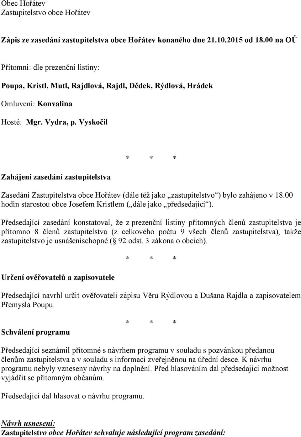 Vyskočil Zahájení zasedání zastupitelstva Zasedání Zastupitelstva obce Hořátev (dále též jako zastupitelstvo ) bylo zahájeno v 18.00 hodin starostou obce Josefem Kristlem ( dále jako předsedající ).