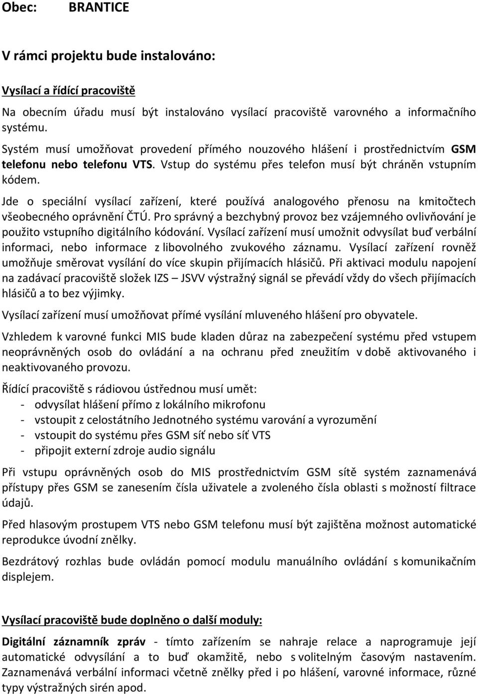 Jde o speciální vysílací zařízení, které používá analogového přenosu na kmitočtech všeobecného oprávnění ČTÚ.