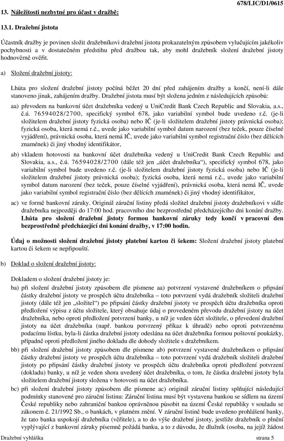 a) Složení dražební jistoty: Lhůta pro složení dražební jistoty počíná běžet 20 dní před zahájením dražby a končí, není-li dále stanoveno jinak, zahájením dražby.