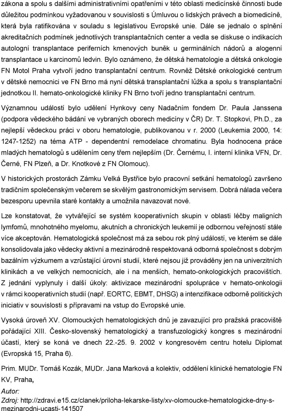 Dále se jednalo o splnění akreditačních podmínek jednotlivých transplantačních center a vedla se diskuse o indikacích autologní transplantace periferních kmenových buněk u germinálních nádorů a