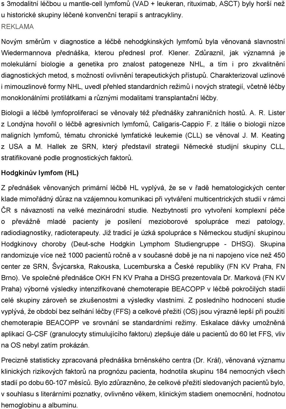 Zdůraznil, jak významná je molekulární biologie a genetika pro znalost patogeneze NHL, a tím i pro zkvalitnění diagnostických metod, s možností ovlivnění terapeutických přístupů.