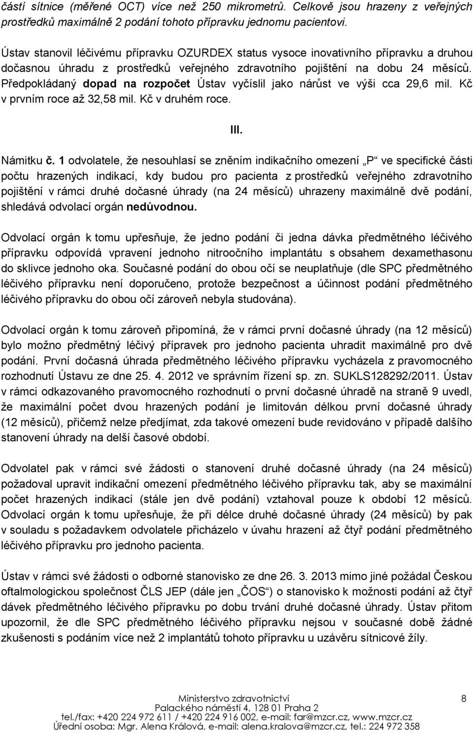 Předpokládaný dopad na rozpočet Ústav vyčíslil jako nárůst ve výši cca 29,6 mil. Kč v prvním roce až 32,58 mil. Kč v druhém roce. III. Námitku č.