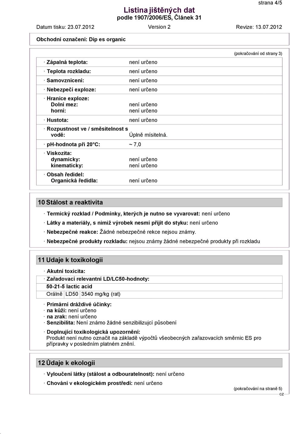 vyvarovat: Látky a materiály, s nimiž výrobek nesmí přijít do styku: Nebezpečné reakce: Žádné nebezpečné rekce nejsou známy.