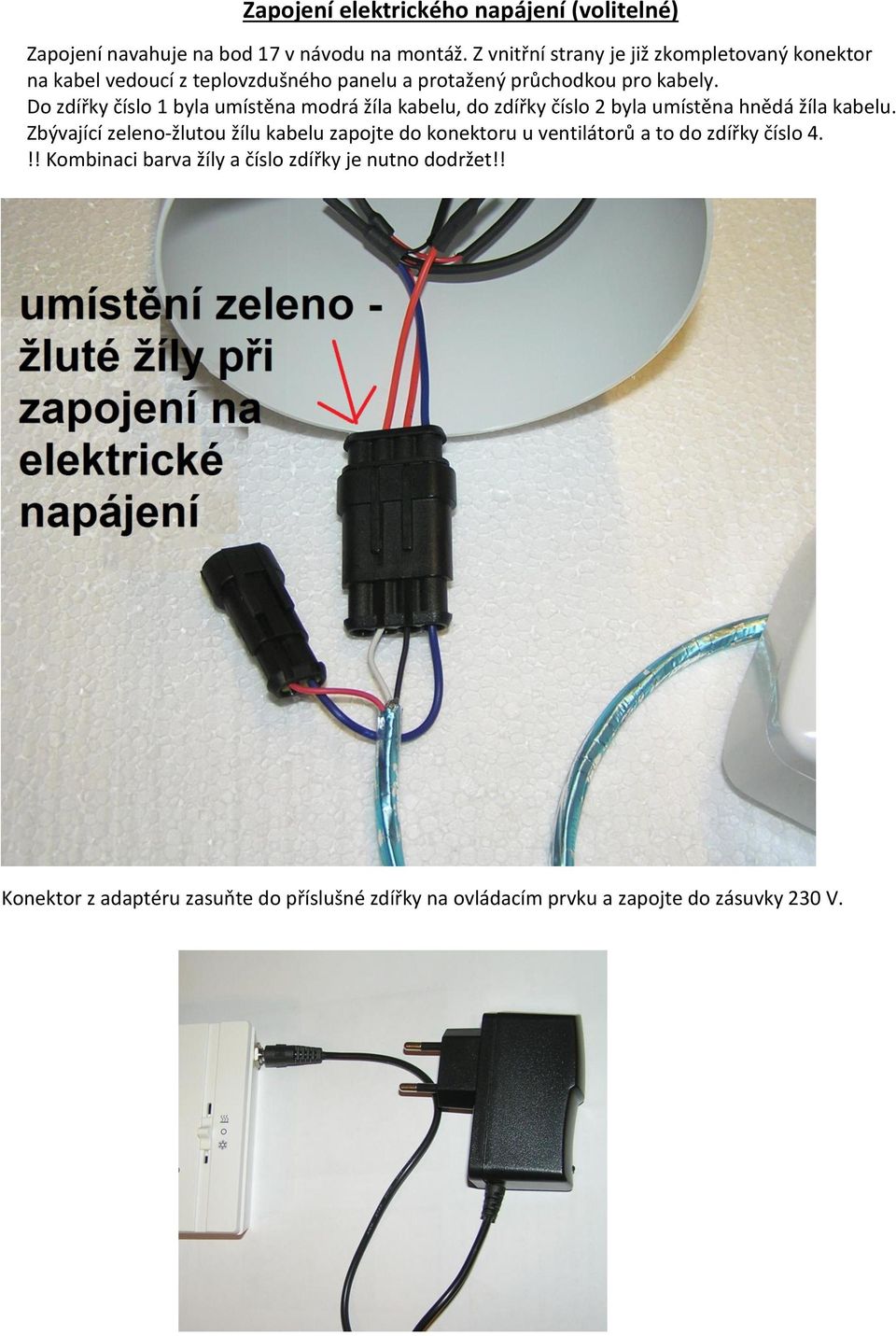 Do zdířky číslo 1 byla umístěna modrá žíla kabelu, do zdířky číslo 2 byla umístěna hnědá žíla kabelu.