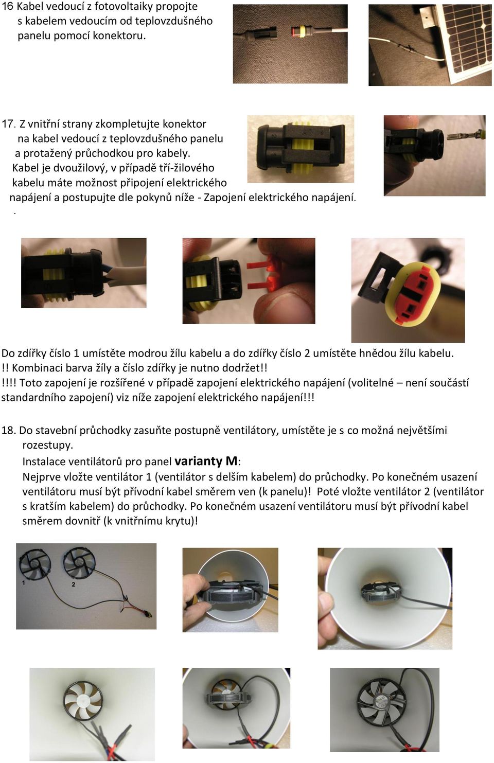 Kabel je dvoužilový, v případě tří-žilového kabelu máte možnost připojení elektrického napájení a postupujte dle pokynů níže - Zapojení elektrického napájení.