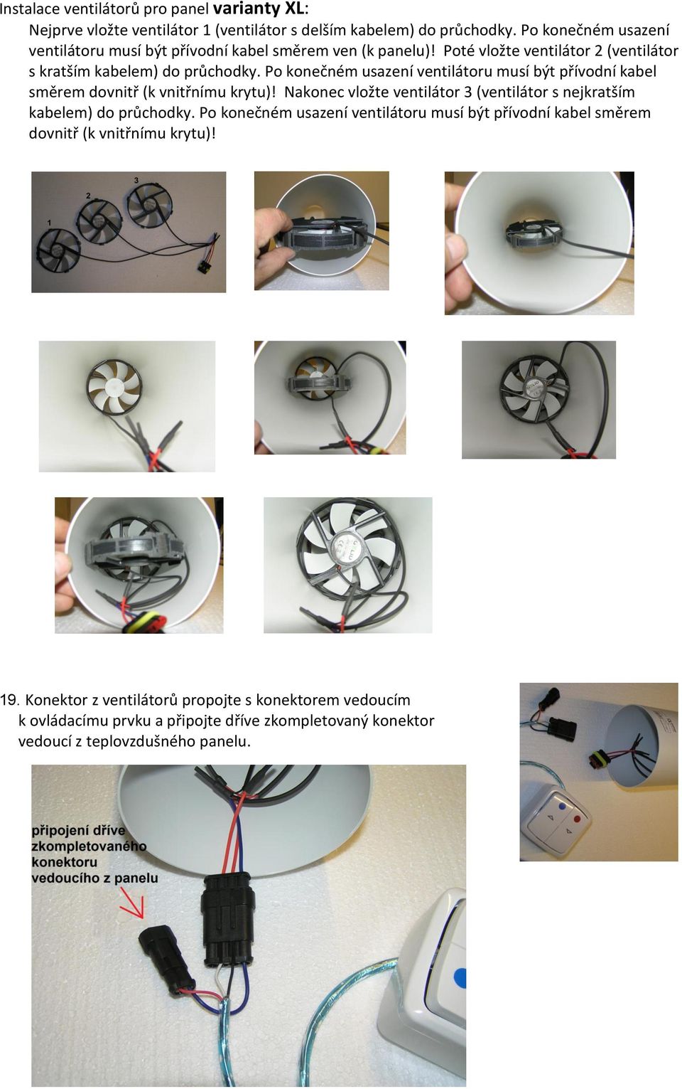 Po konečném usazení ventilátoru musí být přívodní kabel směrem dovnitř (k vnitřnímu krytu)! Nakonec vložte ventilátor 3 (ventilátor s nejkratším kabelem) do průchodky.