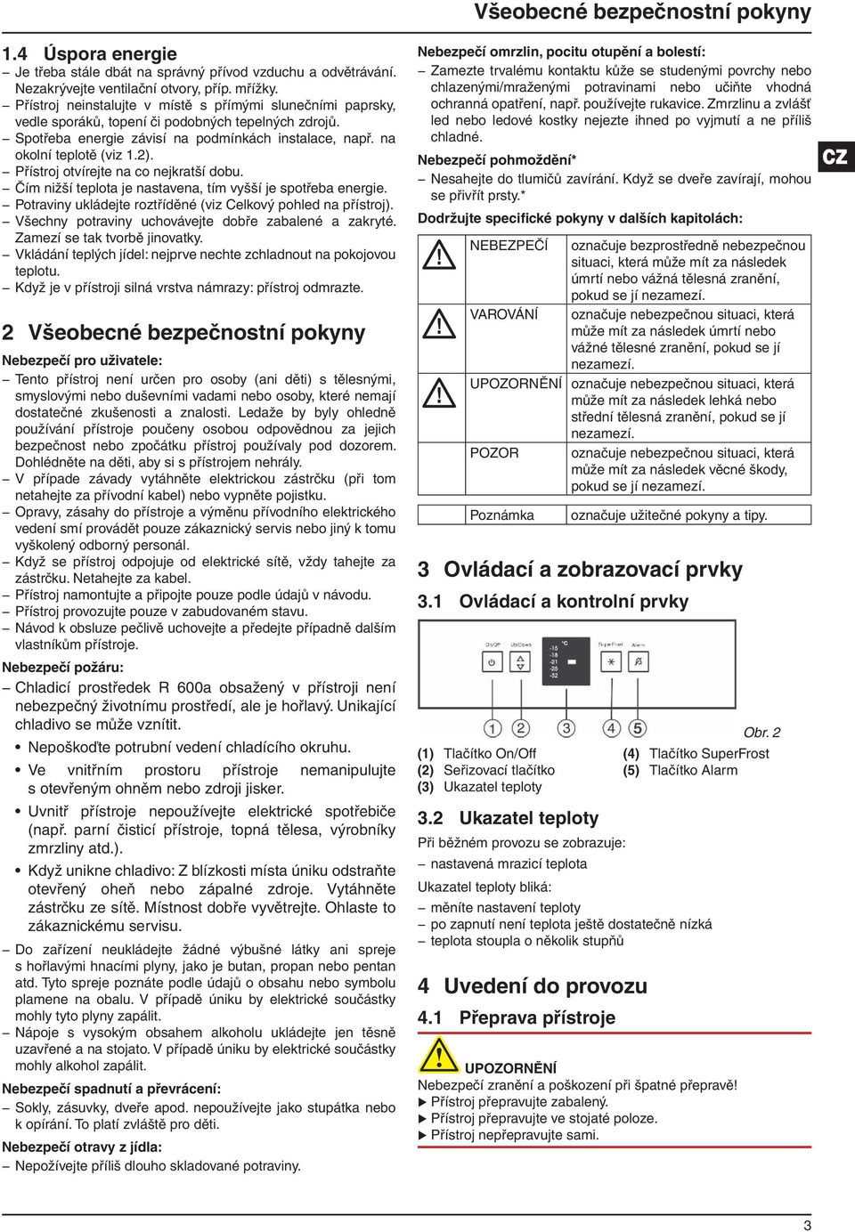 Přístroj otvírejte na co nejkratší dobu. Čím nižší teplota je nastavena, tím vyšší je spotřeba energie. Potraviny ukládejte roztříděné (viz Celkový pohled na přístroj).