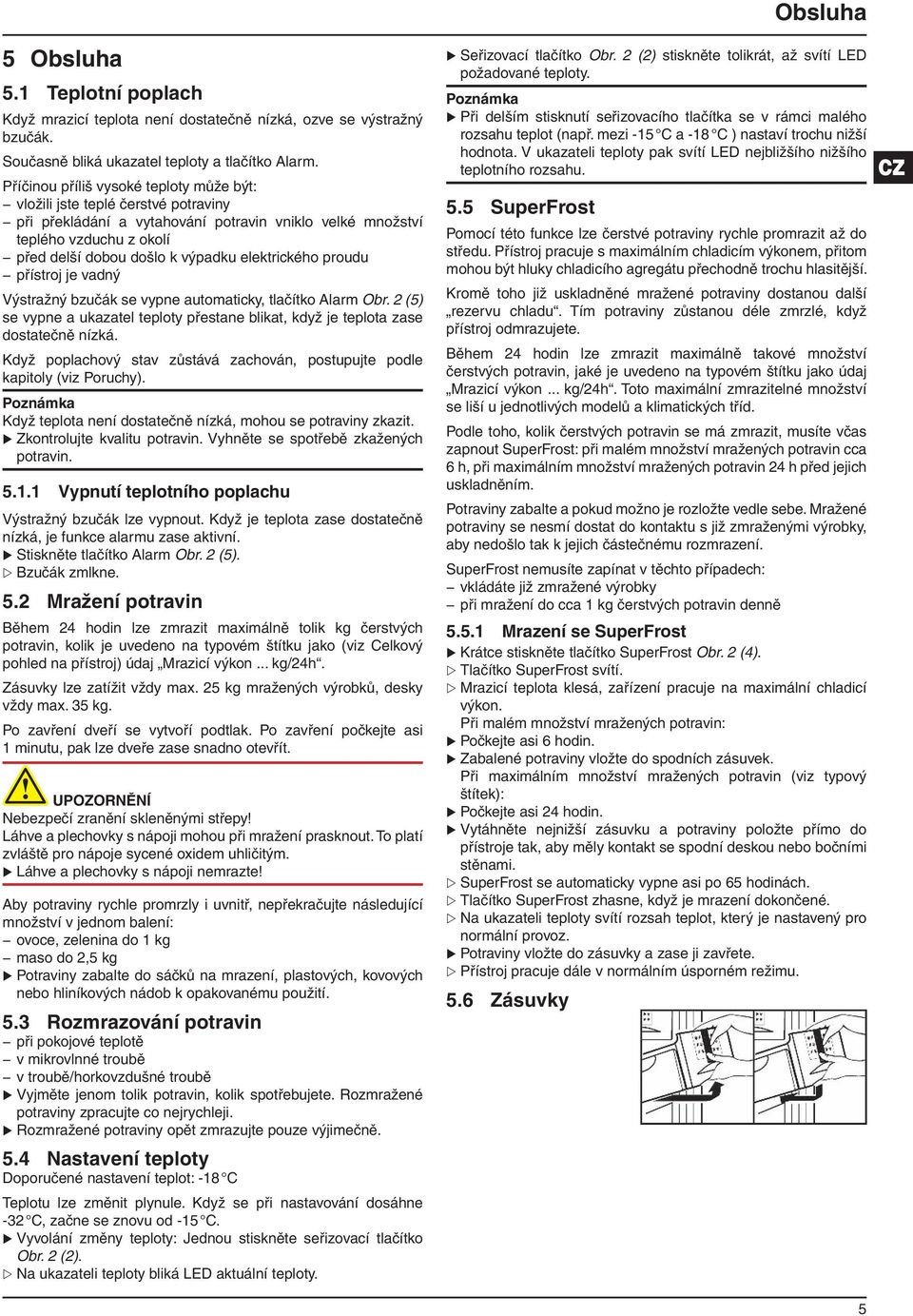 elektrického proudu přístroj je vadný Výstražný bzučák se vypne automaticky, tlačítko Alarm Obr. 2 (5) se vypne a ukazatel teploty přestane blikat, když je teplota zase dostatečně nízká.