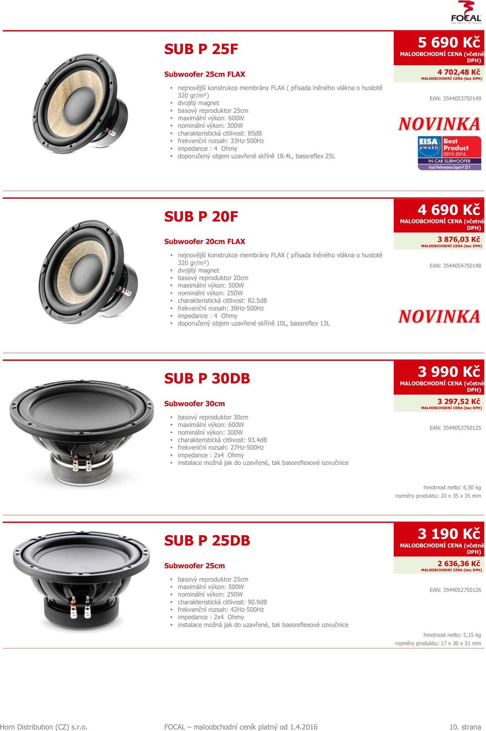 4L, bassreflex 25L 5 690 Kč 4 702,48 Kč EAN: 3544053750149 SUB P 20F Subwoofer 20cm FLAX nejnovější konstrukce membrány FLAX ( přísada lněného vlákna o hustotě 320 gr/m²) dvojitý magnet basový
