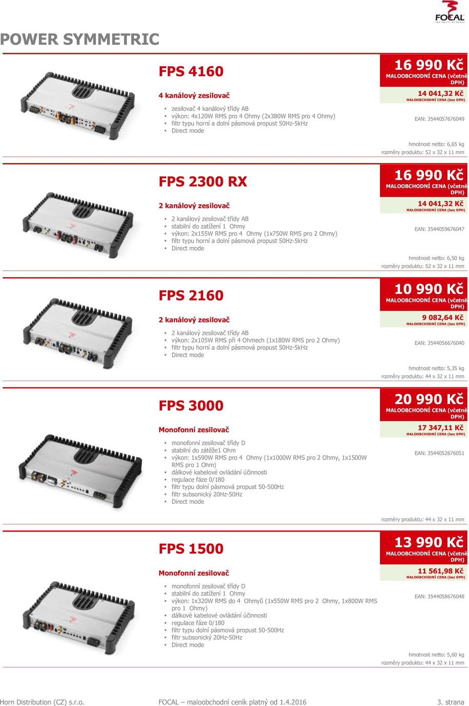 zatížení 1 Ohmy výkon: 2x155W RMS pro 4 Ohmy (1x750W RMS pro 2 Ohmy) filtr typu horní a dolní pásmová propust 50Hz-5kHz Direct mode FPS 2160 EAN: 3544059676047 hmotnost netto: 6,50 kg rozměry