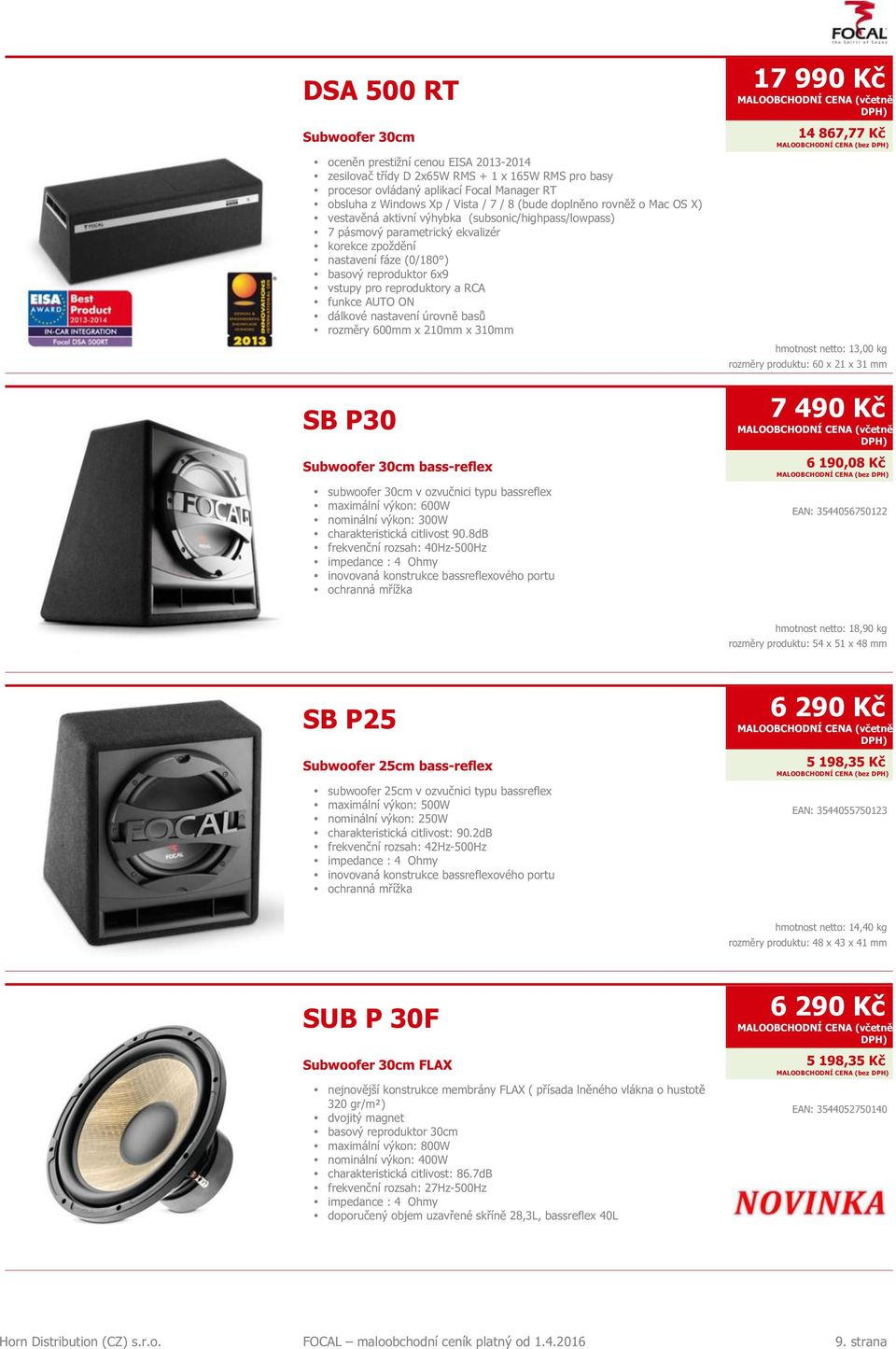 reproduktory a RCA funkce AUTO ON dálkové nastavení úrovně basů rozměry 600mm x 210mm x 310mm SB P30 Subwoofer 30cm bass-reflex subwoofer 30cm v ozvučnici typu bassreflex maximální výkon: 600W