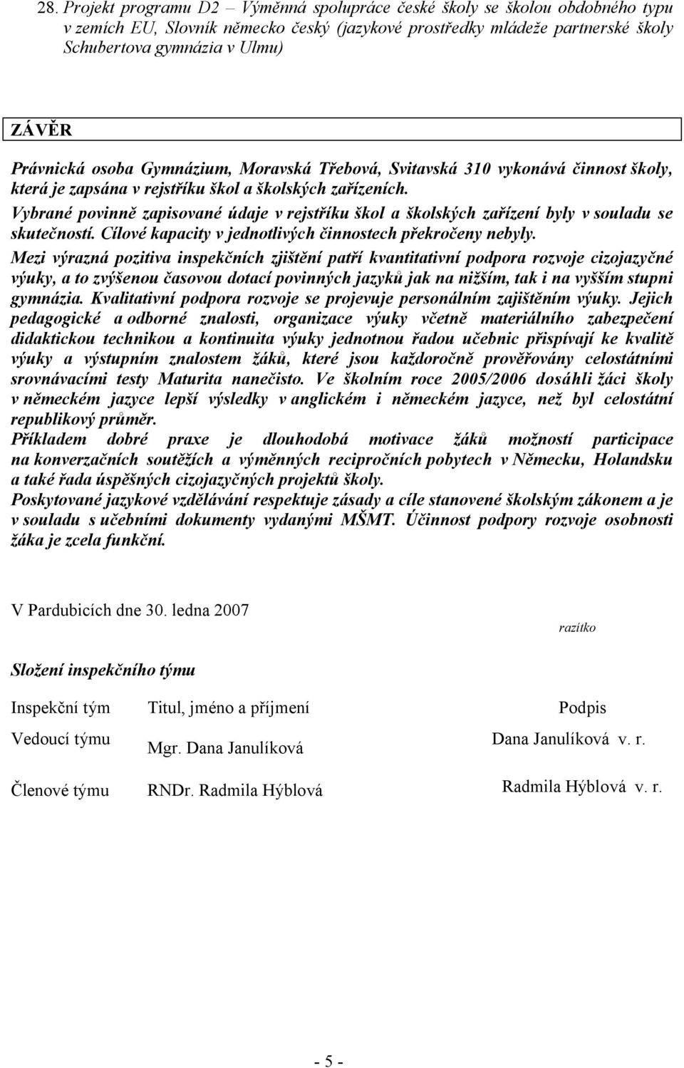 Vybrané povinně zapisované údaje v rejstříku škol a školských zařízení byly v souladu se skutečností. Cílové kapacity v jednotlivých činnostech překročeny nebyly.