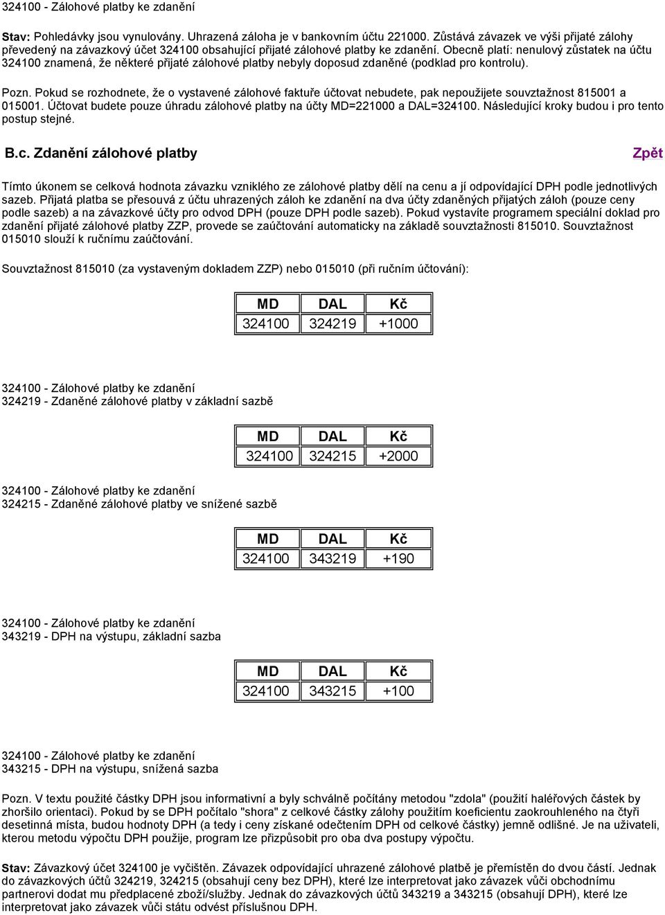 Pokud se rozhodnete, že o vystavené zálohové faktuře účtovat nebudete, pak nepoužijete souvztažnost 815001 a 015001. Účtovat budete pouze úhradu zálohové platby na účty MD=221000 a DAL=324100.