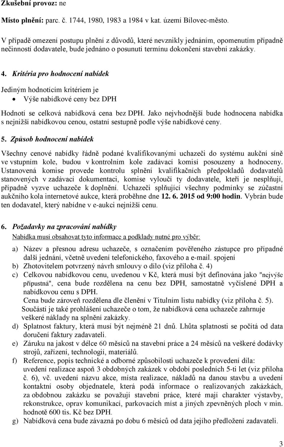 Kritéria pro hodnocení nabídek Jediným hodnotícím kritériem je Výše nabídkové ceny bez DPH Hodnotí se celková nabídková cena bez DPH.