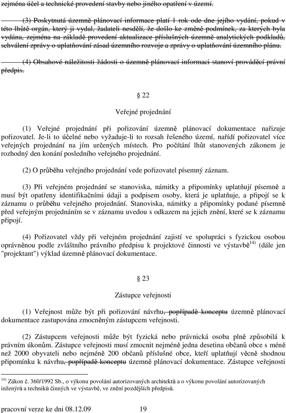 základě provedení aktualizace příslušných územně analytických podkladů, schválení zprávy o uplatňování zásad územního rozvoje a zprávy o uplatňování územního plánu.