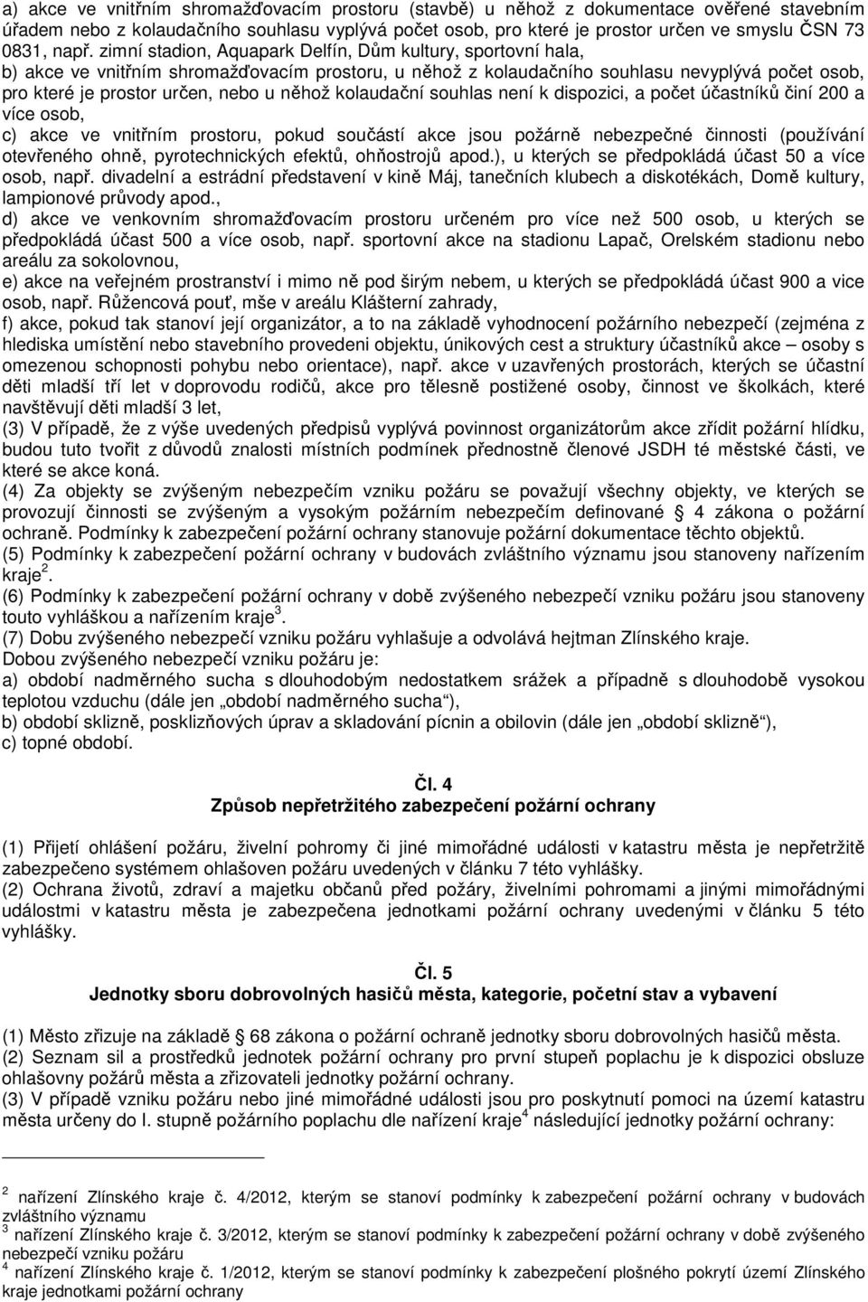 u něhož kolaudační souhlas není k dispozici, a počet účastníků činí 200 a více osob, c) akce ve vnitřním prostoru, pokud součástí akce jsou požárně nebezpečné činnosti (používání otevřeného ohně,