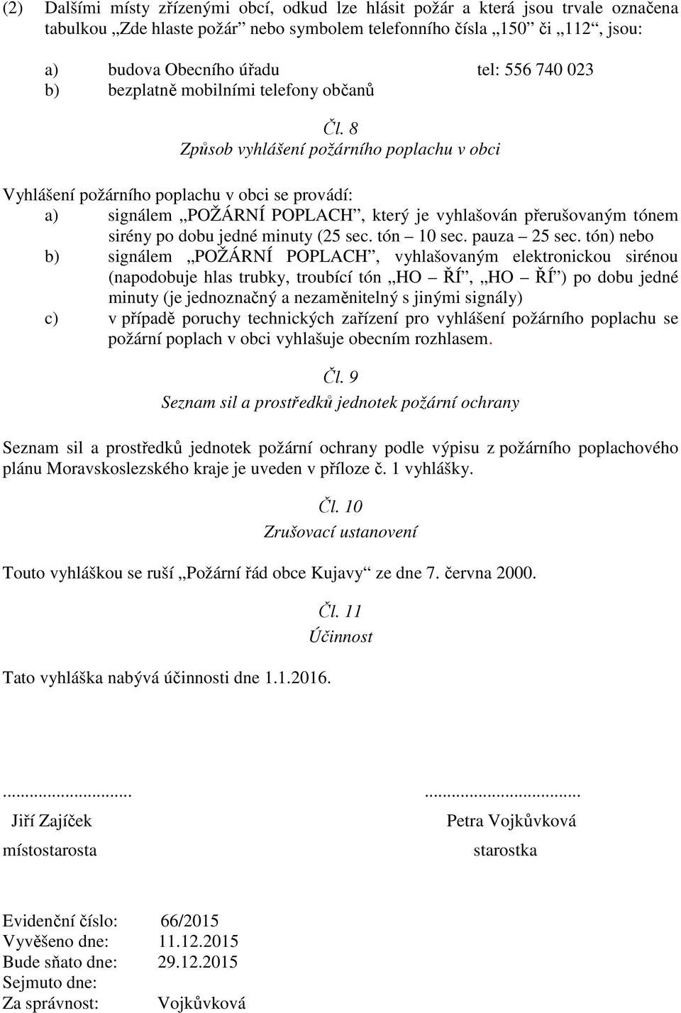 8 Způsob vyhlášení požárního poplachu v obci Vyhlášení požárního poplachu v obci se provádí: a) signálem POŽÁRNÍ POPLACH, který je vyhlašován přerušovaným tónem sirény po dobu jedné minuty (25 sec.