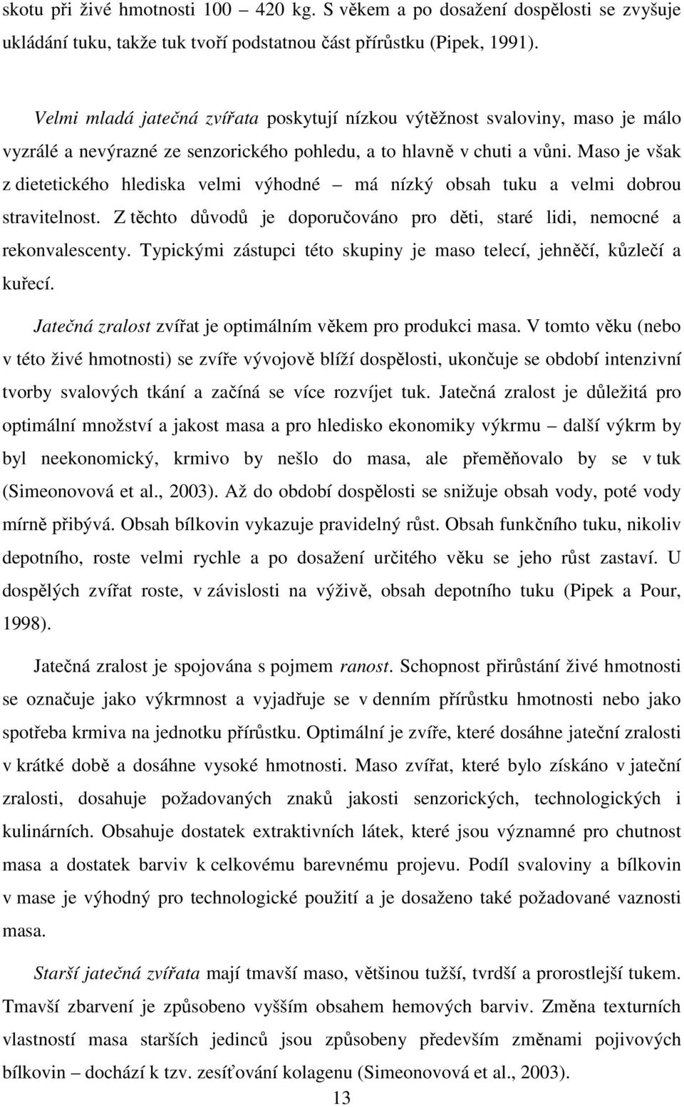 Maso je však z dietetického hlediska velmi výhodné má nízký obsah tuku a velmi dobrou stravitelnost. Z těchto důvodů je doporučováno pro děti, staré lidi, nemocné a rekonvalescenty.