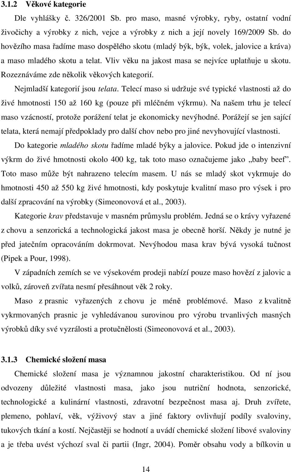 Rozeznáváme zde několik věkových kategorií. Nejmladší kategorií jsou telata. Telecí maso si udržuje své typické vlastnosti až do živé hmotnosti 150 až 160 kg (pouze při mléčném výkrmu).