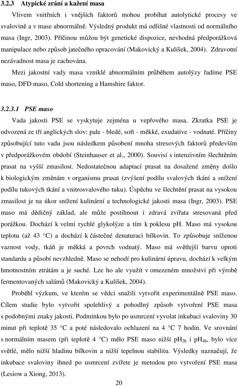 Příčinou můžou být genetické dispozice, nevhodná předporážková manipulace nebo způsob jatečného opracování (Makovický a Kulíšek, 2004). Zdravotní nezávadnost masa je zachována.