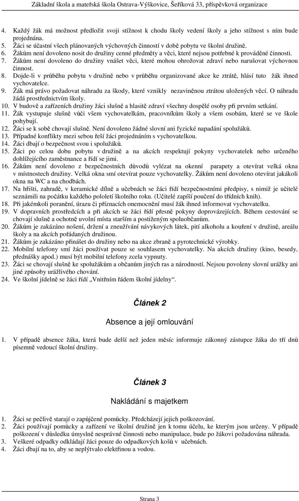 Žákům není dovoleno do družiny vnášet věci, které mohou ohrožovat zdraví nebo narušovat výchovnou činnost. 8.