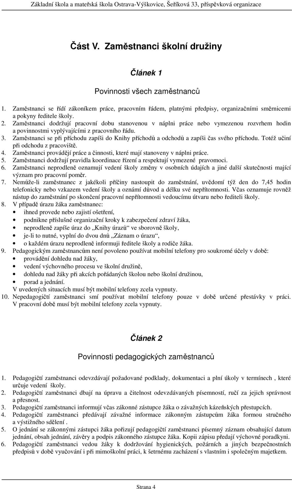 Zaměstnanci se při příchodu zapíši do Knihy příchodů a odchodů a zapíši čas svého příchodu. Totéž učiní při odchodu z pracoviště. 4.