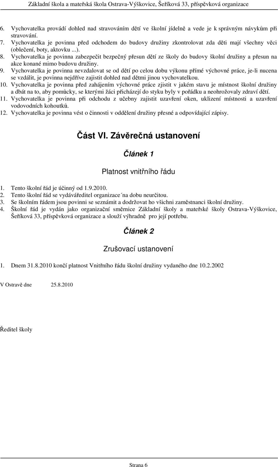 Vychovatelka je povinna zabezpečit bezpečný přesun dětí ze školy do budovy školní družiny a přesun na akce konané mimo budovu družiny. 9.