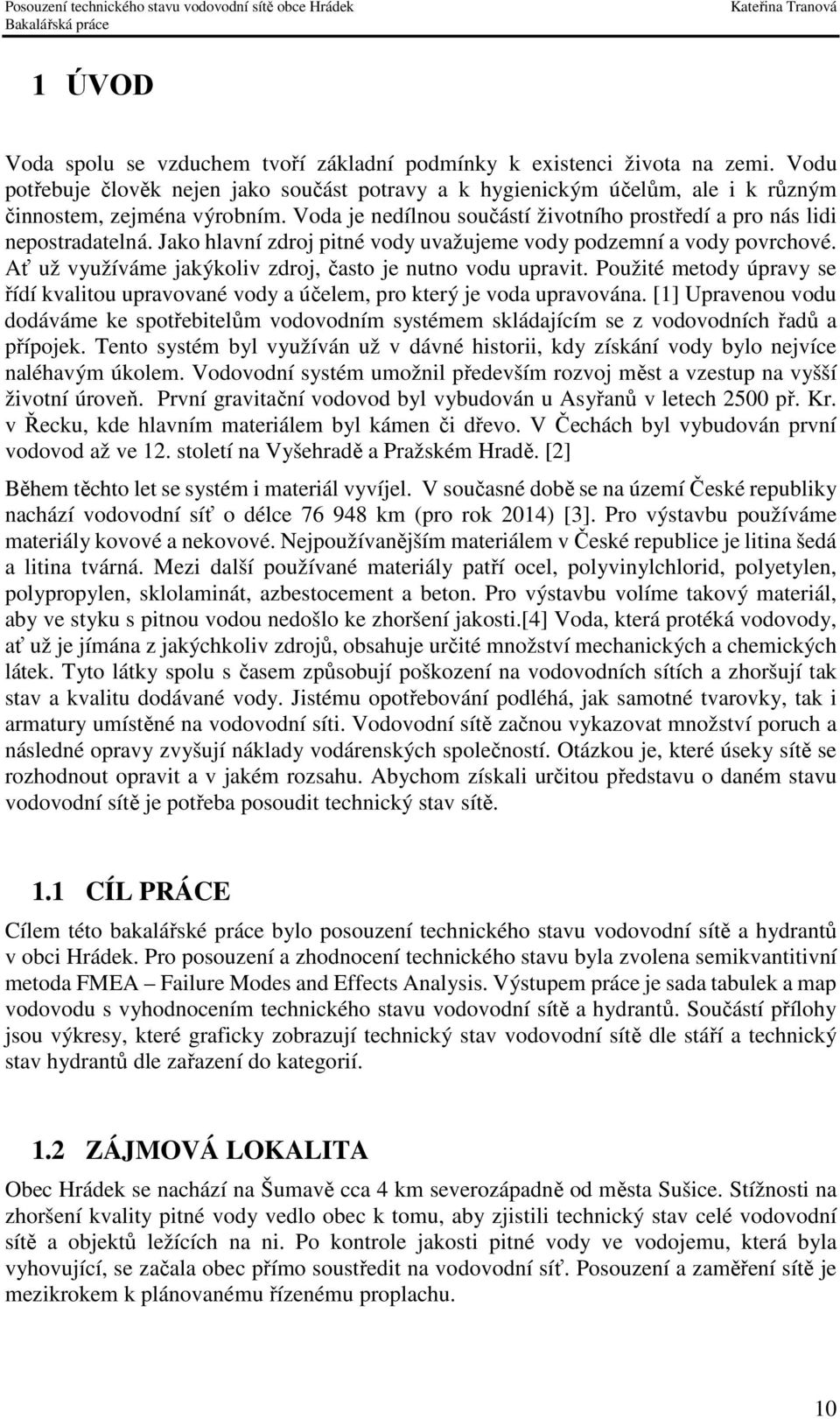 Ať už využíváme jakýkoliv zdroj, často je nutno vodu upravit. Použité metody úpravy se řídí kvalitou upravované vody a účelem, pro který je voda upravována.