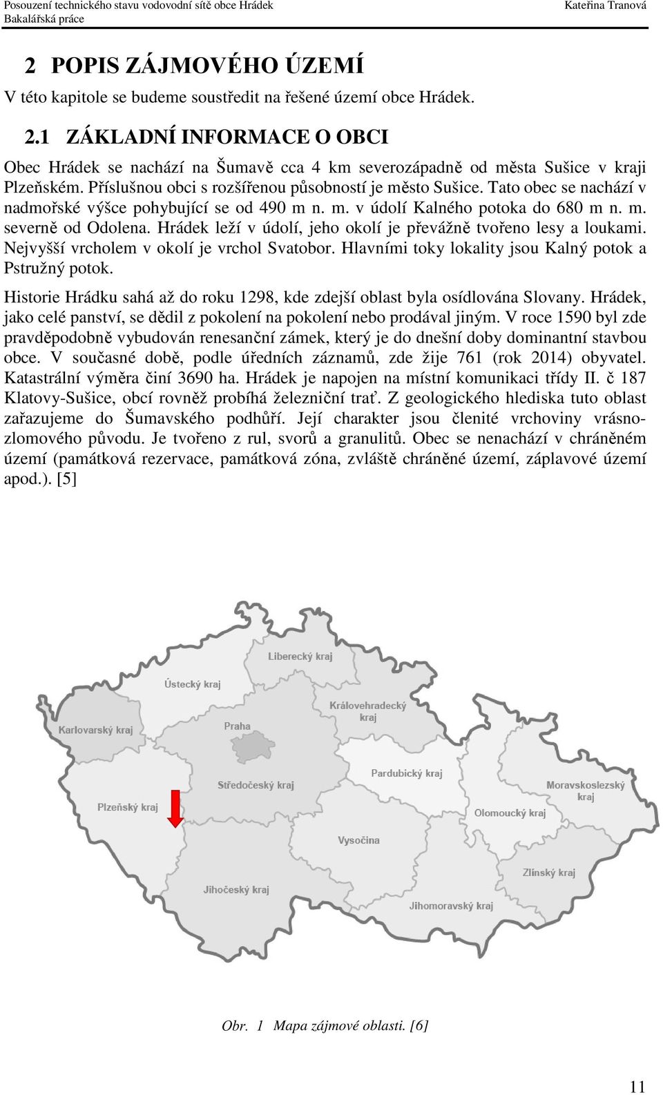 Tato obec se nachází v nadmořské výšce pohybující se od 490 m n. m. v údolí Kalného potoka do 680 m n. m. severně od Odolena. Hrádek leží v údolí, jeho okolí je převážně tvořeno lesy a loukami.