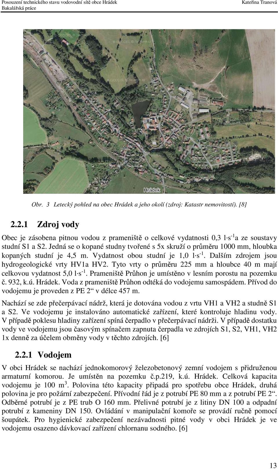 Tyto vrty o průměru 225 mm a hloubce 40 m mají celkovou vydatnost 5,0 l s -1. Prameniště Průhon je umístěno v lesním porostu na pozemku č. 932, k.ú. Hrádek.