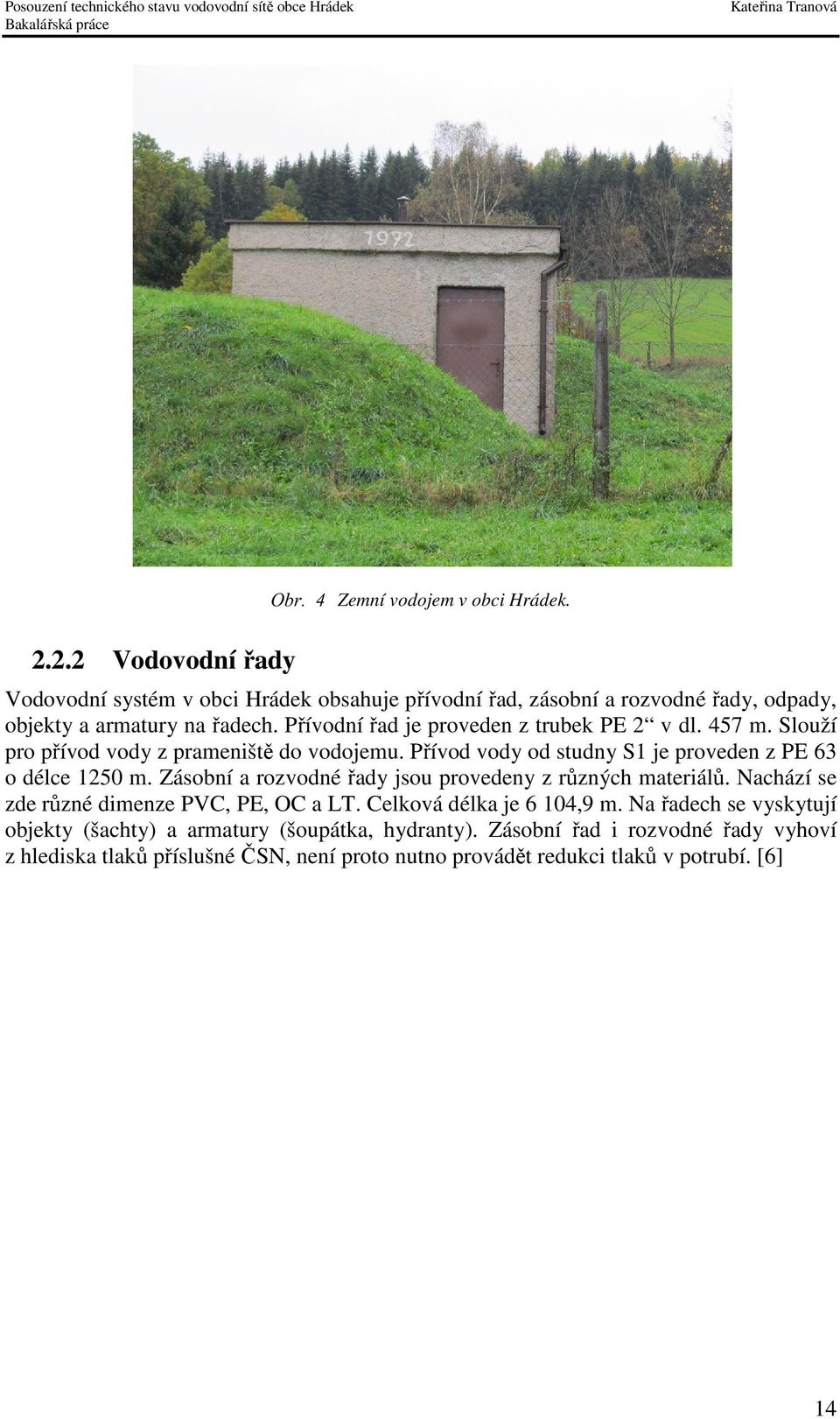 Zásobní a rozvodné řady jsou provedeny z různých materiálů. Nachází se zde různé dimenze PVC, PE, OC a LT. Celková délka je 6 104,9 m.
