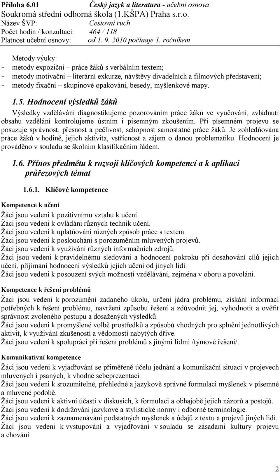 Při písemném projevu se posuzuje správnost, přesnost a pečlivost, schopnost samostatné práce žáků. Je zohledňována práce žáků v hodině, jejich aktivita, vstřícnost a zájem o danou problematiku.
