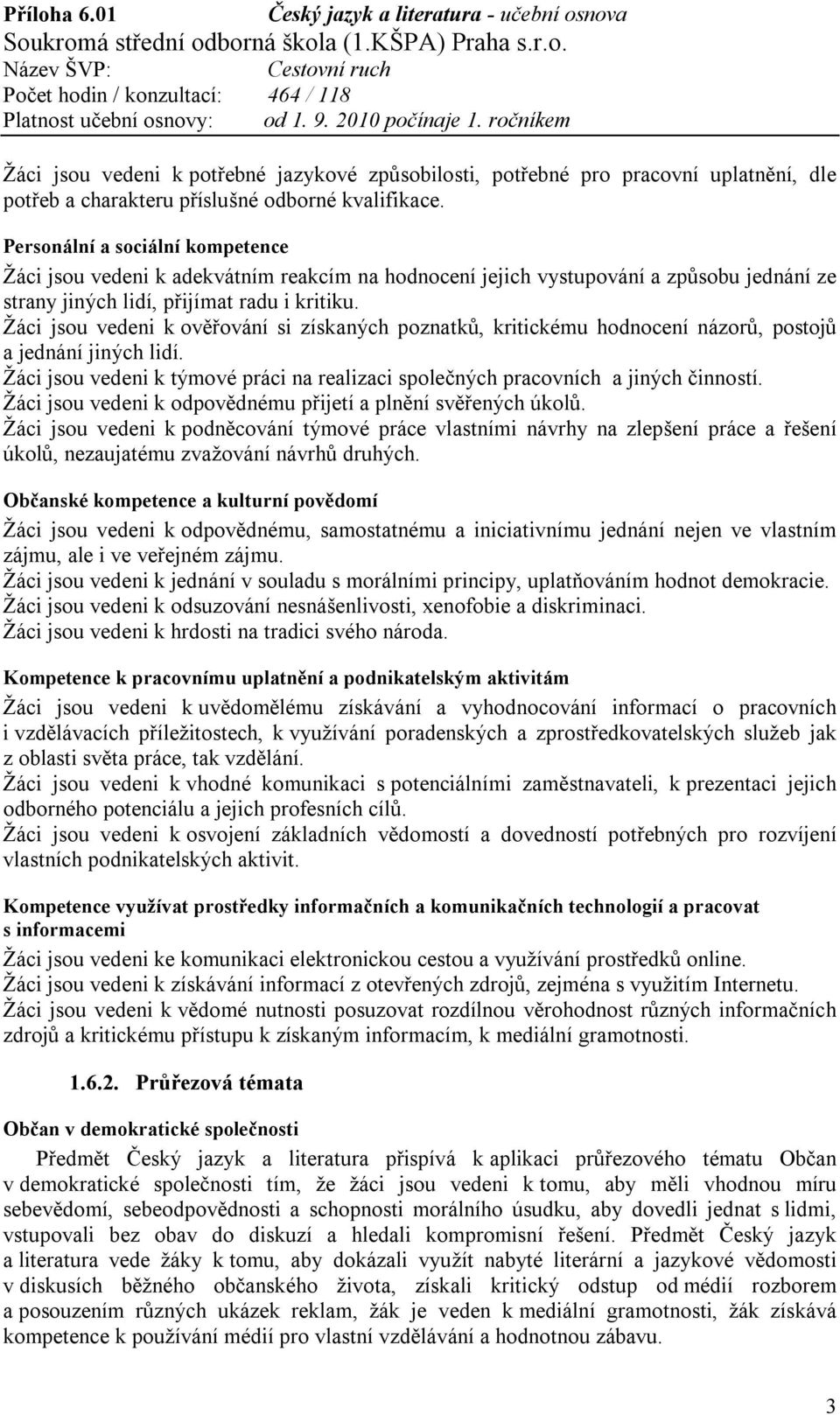 Žáci jsou vedeni k ověřování si získaných poznatků, kritickému hodnocení názorů, postojů a jednání jiných lidí. Žáci jsou vedeni k týmové práci na realizaci společných pracovních a jiných činností.