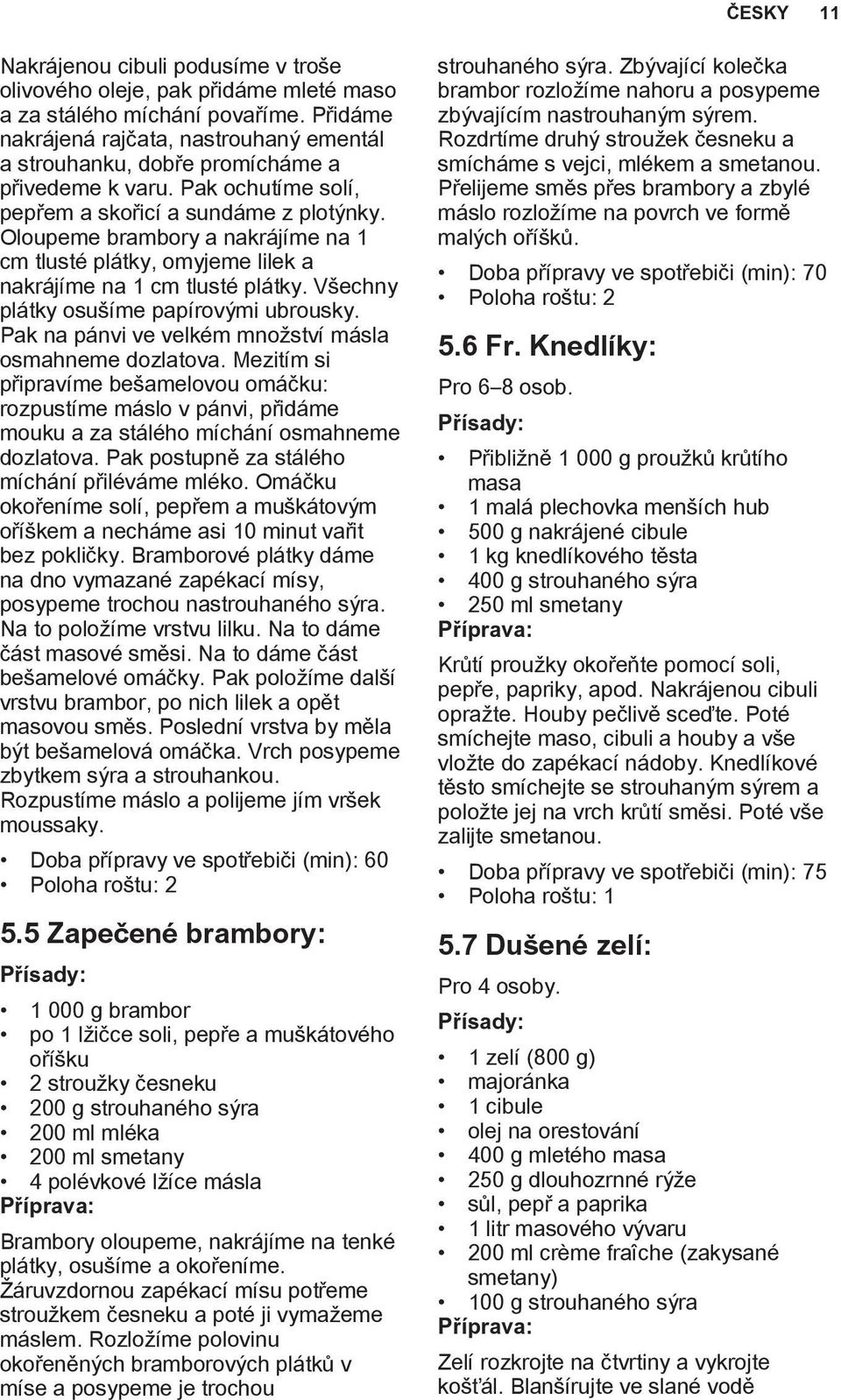 Oloupeme brambory a nakrájíme na 1 cm tlusté plátky, omyjeme lilek a nakrájíme na 1 cm tlusté plátky. Všechny plátky osušíme papírovými ubrousky.