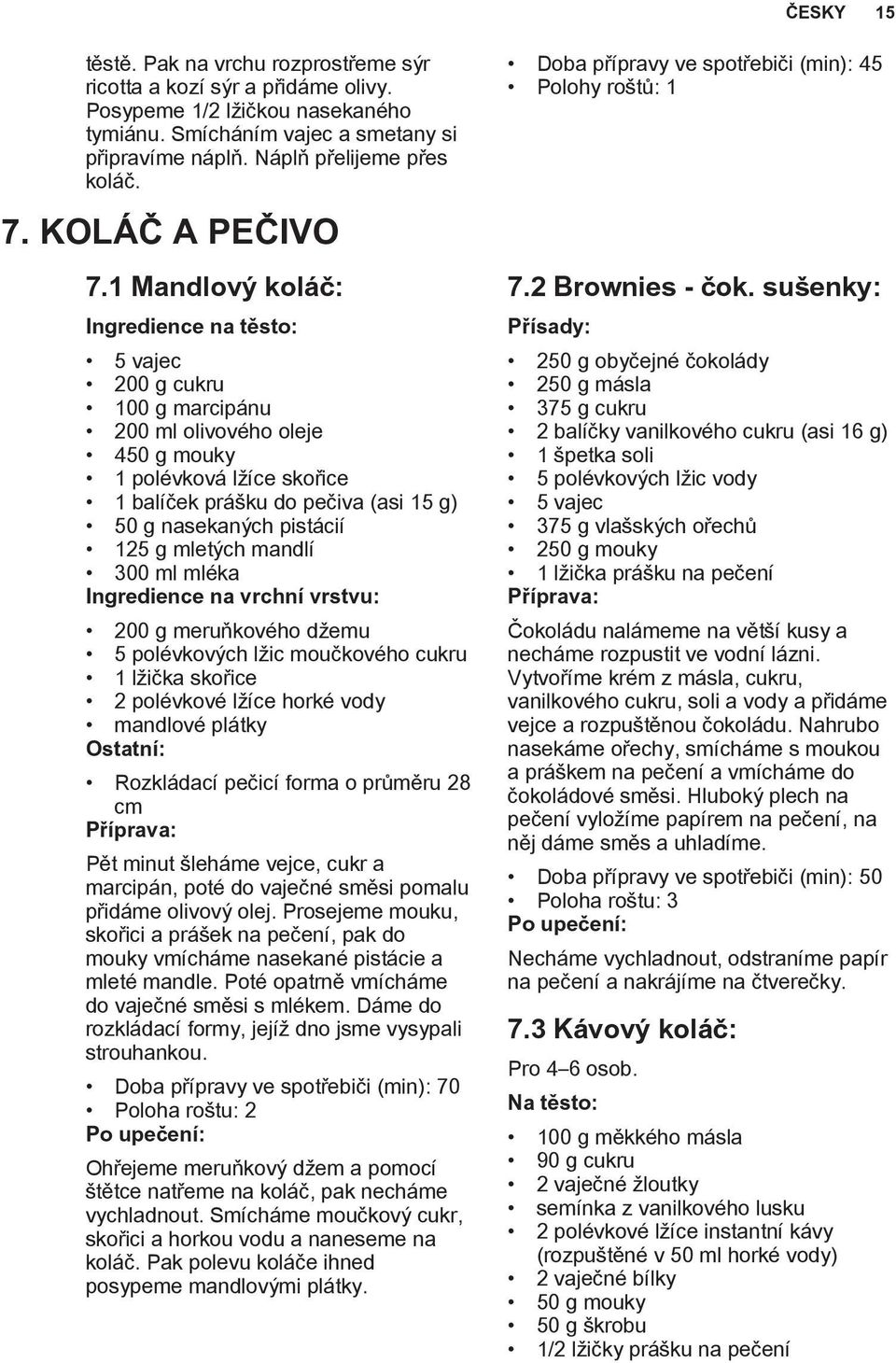 1 Mandlový koláč: Ingredience na těsto: 5 vajec 200 g cukru 100 g marcipánu 200 ml olivového oleje 450 g mouky 1 polévková lžíce skořice 1 balíček prášku do pečiva (asi 15 g) 50 g nasekaných pistácií