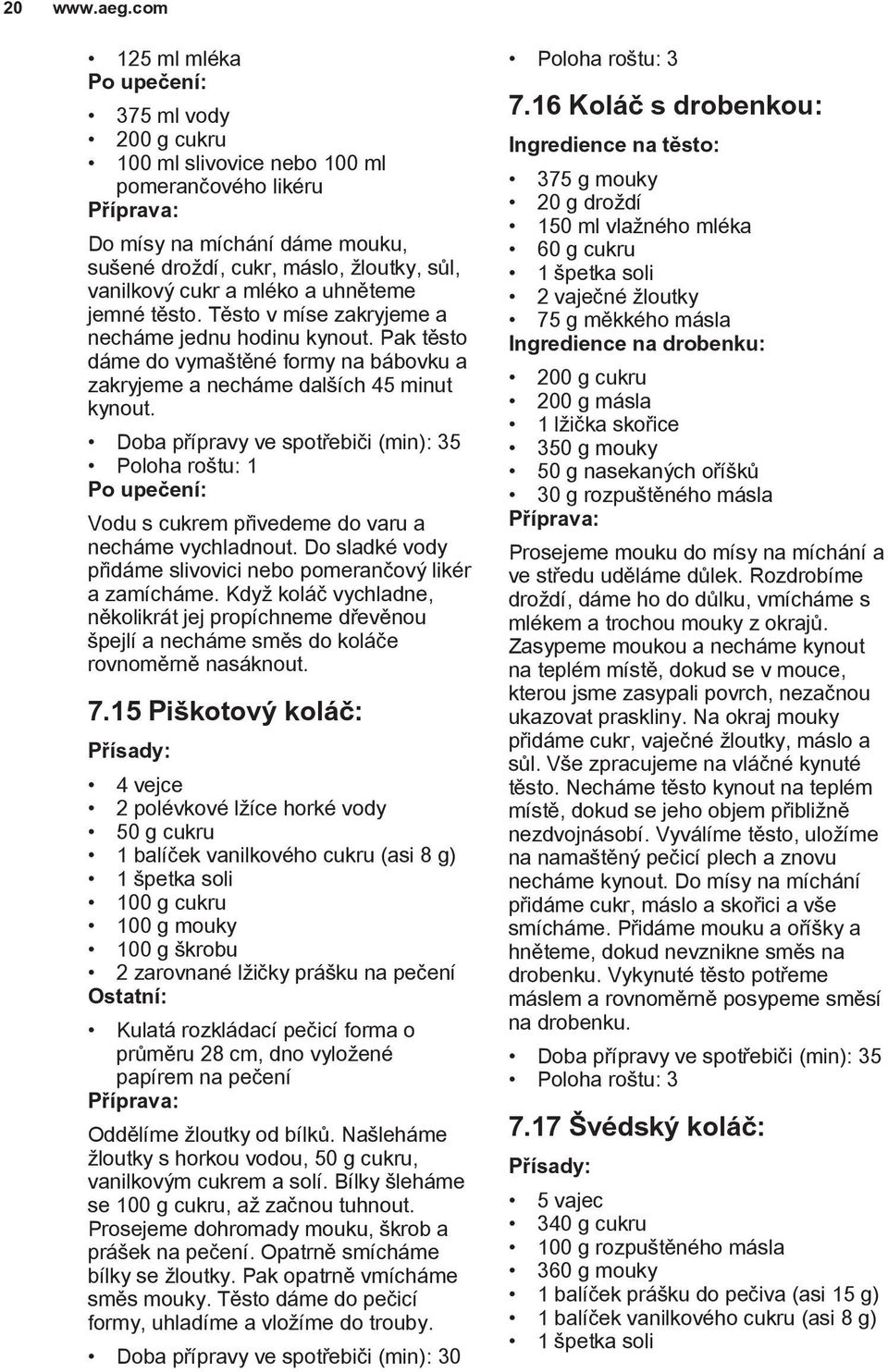 a uhněteme jemné těsto. Těsto v míse zakryjeme a necháme jednu hodinu kynout. Pak těsto dáme do vymaštěné formy na bábovku a zakryjeme a necháme dalších 45 minut kynout.