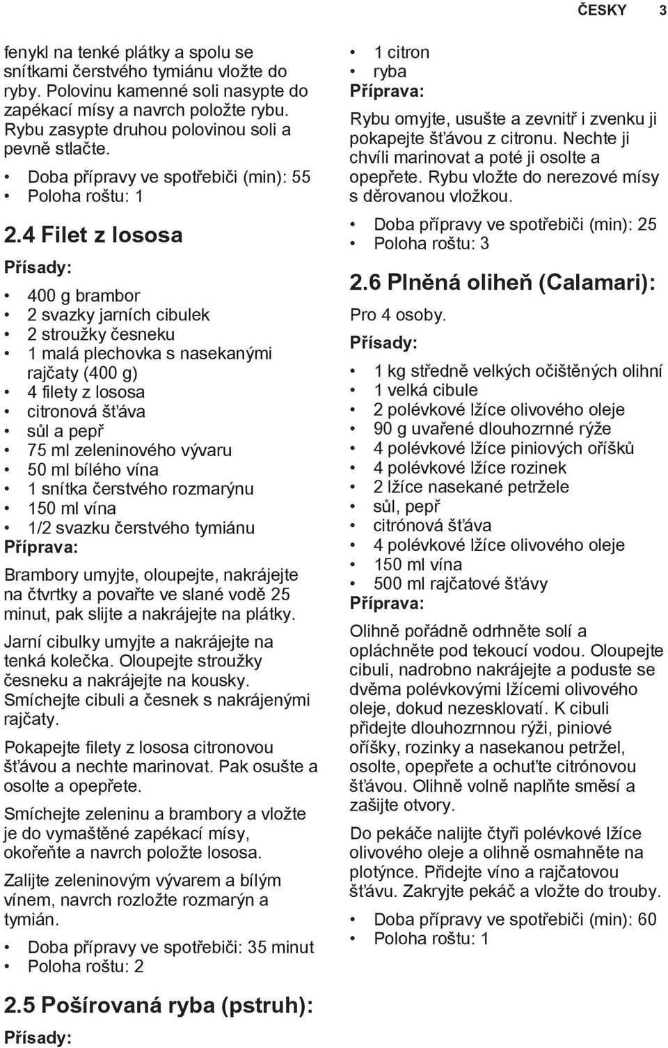 4 Filet z lososa 400 g brambor 2 svazky jarních cibulek 2 stroužky česneku 1 malá plechovka s nasekanými rajčaty (400 g) 4 filety z lososa citronová šťáva sůl a pepř 75 ml zeleninového vývaru 50 ml