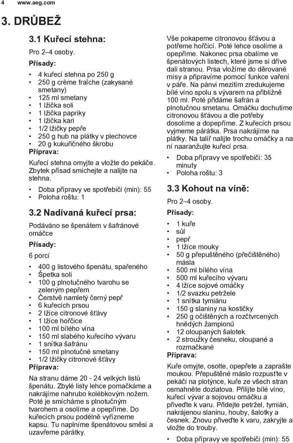 Kuřecí stehna omyjte a vložte do pekáče. Zbytek přísad smíchejte a nalijte na stehna. Doba přípravy ve spotřebiči (min): 55 3.