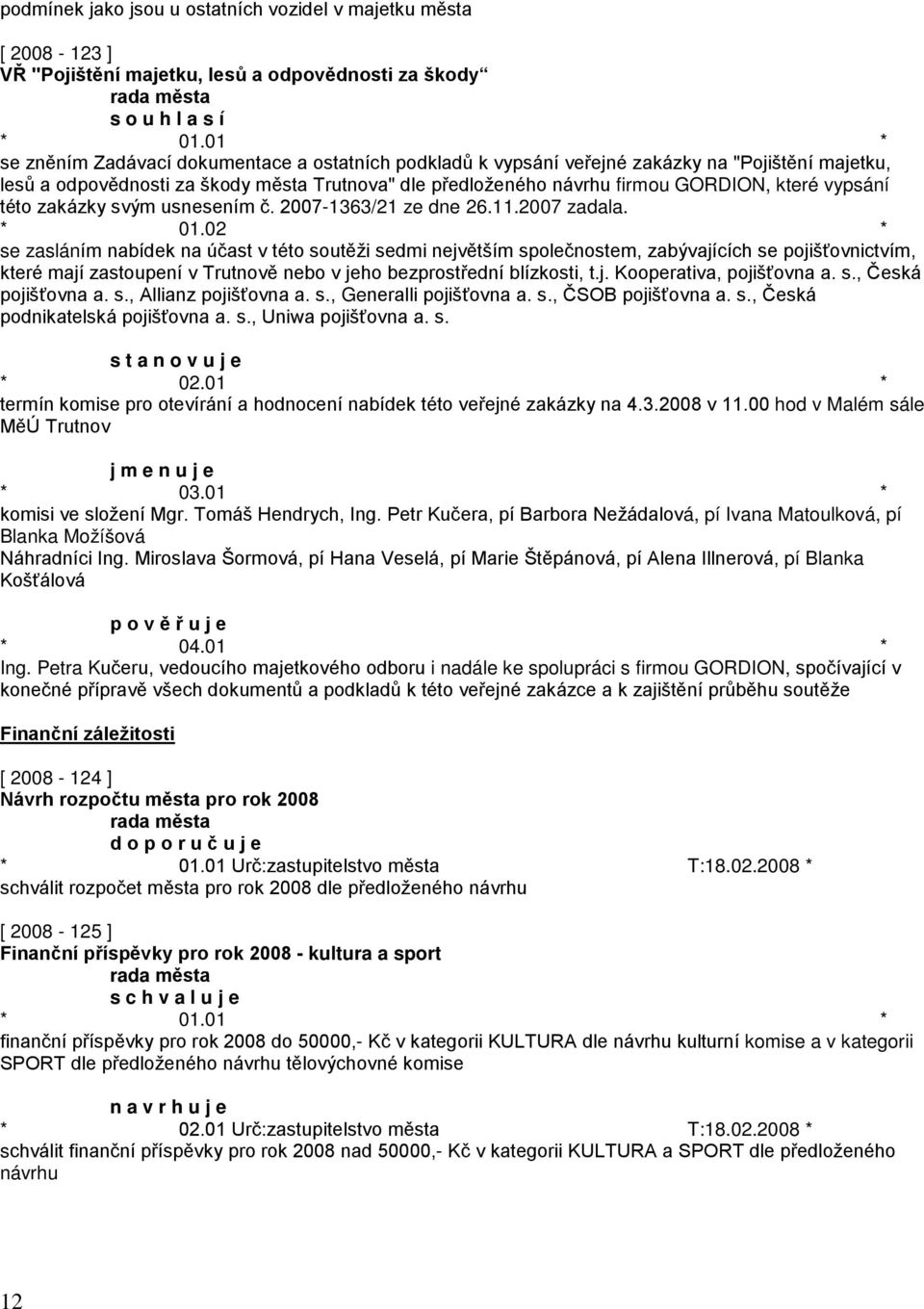 02 * se zasláním nabídek na účast v této soutěži sedmi největším společnostem, zabývajících se pojišťovnictvím, které mají zastoupení v Trutnově nebo v jeho bezprostřední blízkosti, t.j. Kooperativa, pojišťovna a.