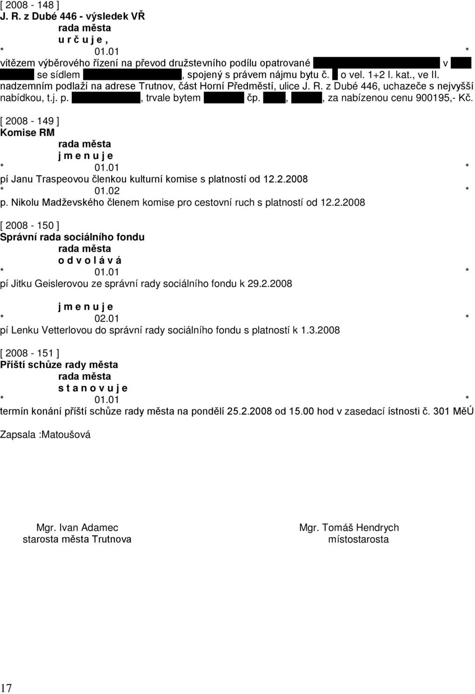 [ 2008-149 ] Komise RM j m e n u j e pí Janu Traspeovou členkou kulturní komise s platností od 12.2.2008 * 01.02 * p. Nikolu Madževského členem komise pro cestovní ruch s platností od 12.2.2008 [ 2008-150 ] Správní rada sociálního fondu o d v o l á v á pí Jitku Geislerovou ze správní rady sociálního fondu k 29.