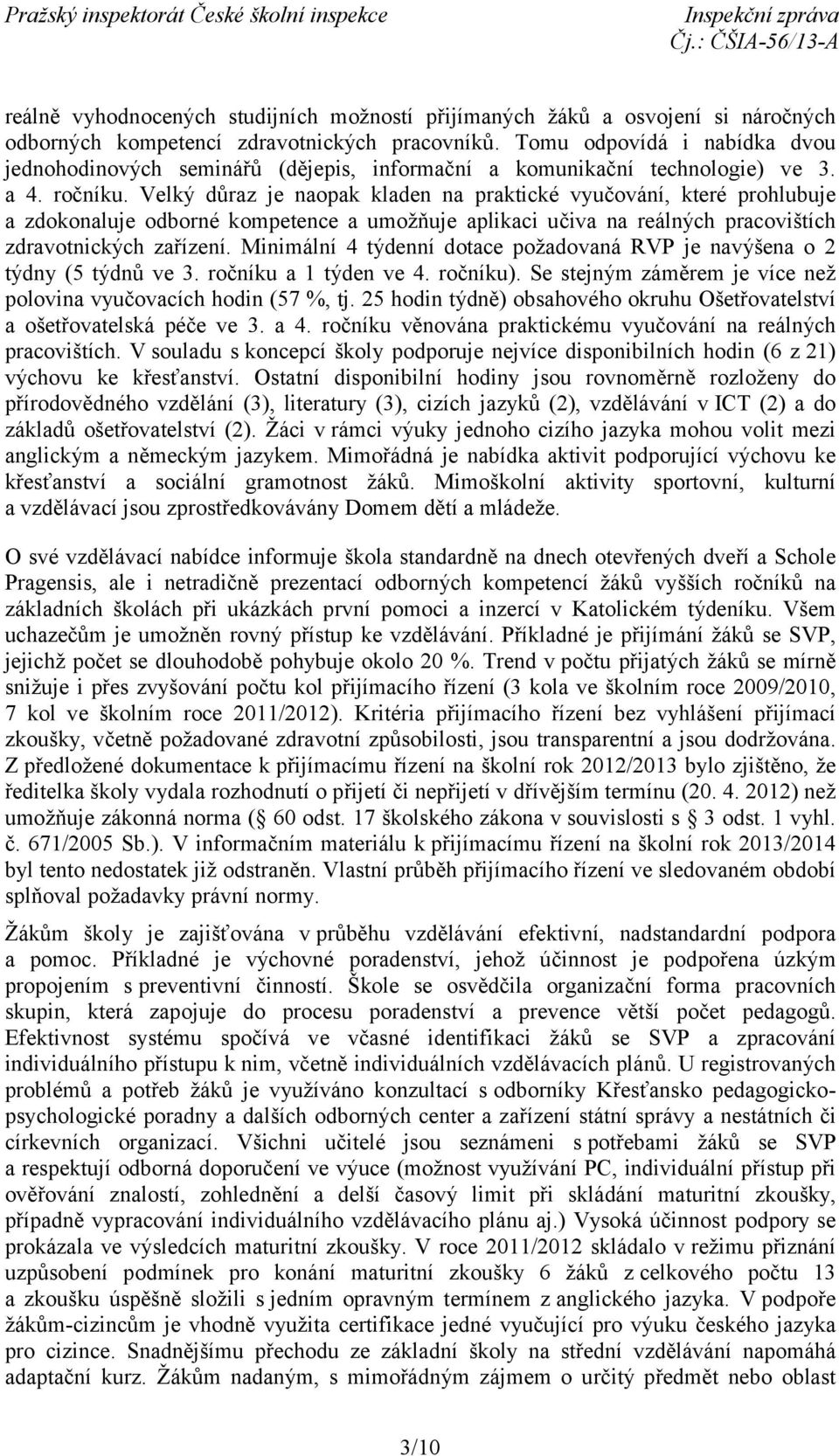 Velký důraz je naopak kladen na praktické vyučování, které prohlubuje a zdokonaluje odborné kompetence a umožňuje aplikaci učiva na reálných pracovištích zdravotnických zařízení.