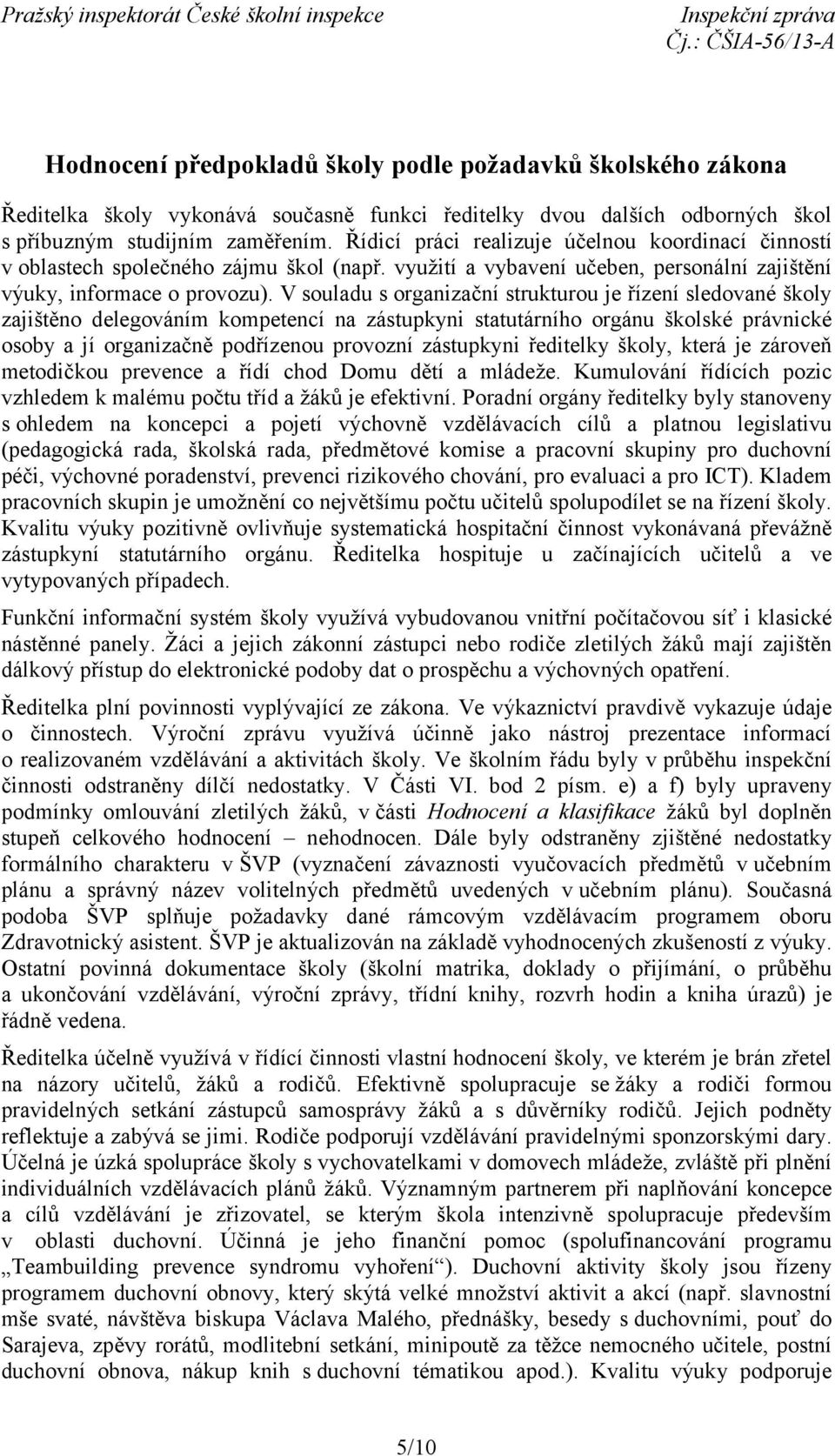 V souladu s organizační strukturou je řízení sledované školy zajištěno delegováním kompetencí na zástupkyni statutárního orgánu školské právnické osoby a jí organizačně podřízenou provozní zástupkyni