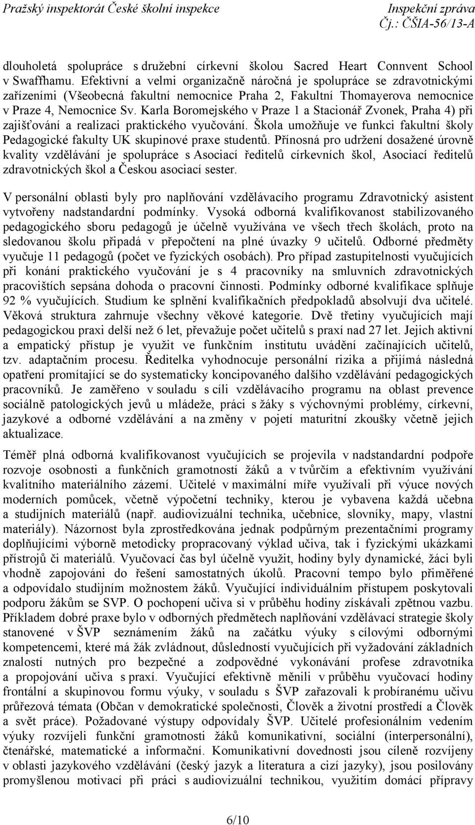 Karla Boromejského v Praze 1 a Stacionář Zvonek, Praha 4) při zajišťování a realizaci praktického vyučování. Škola umožňuje ve funkci fakultní školy Pedagogické fakulty UK skupinové praxe studentů.