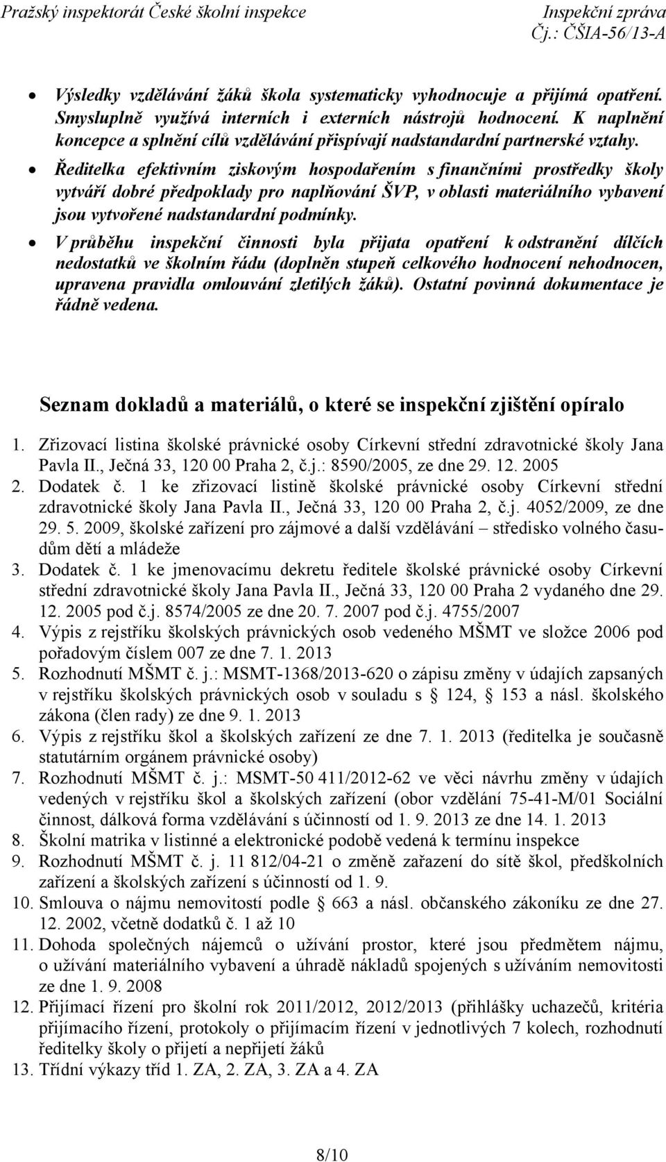 Ředitelka efektivním ziskovým hospodařením sfinančními prostředky školy vytváří dobré předpoklady pro naplňování ŠVP, v oblasti materiálního vybavení jsou vytvořené nadstandardní podmínky.