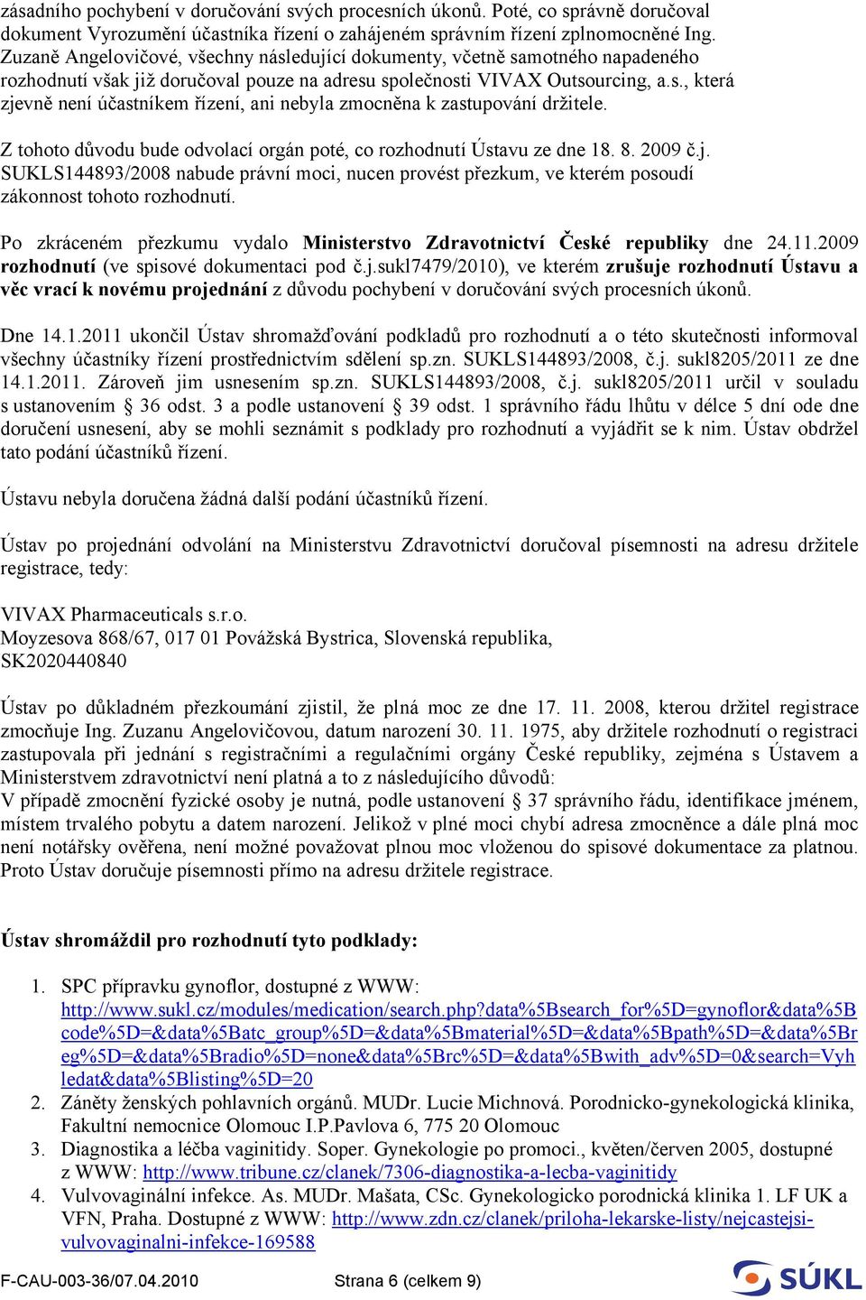 Z tohoto důvodu bude odvolací orgán poté, co rozhodnutí Ústavu ze dne 18. 8. 2009 č.j. SUKLS144893/2008 nabude právní moci, nucen provést přezkum, ve kterém posoudí zákonnost tohoto rozhodnutí.