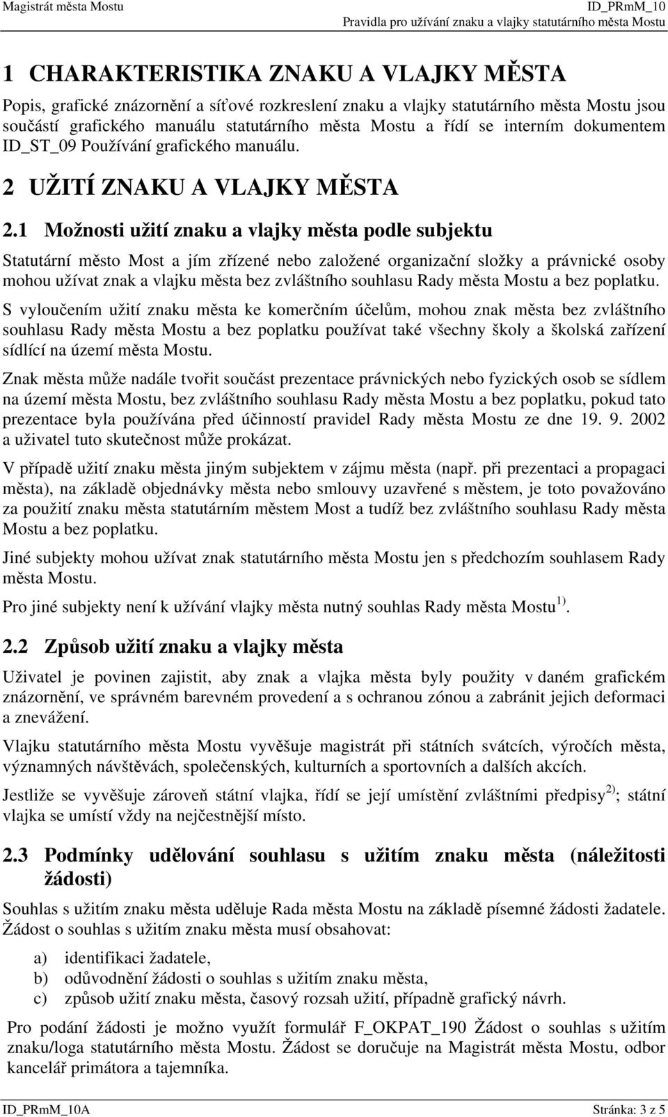 1 Možnosti užití znaku a vlajky města podle subjektu Statutární město Most a jím zřízené nebo založené organizační složky a právnické osoby mohou užívat znak a vlajku města bez zvláštního souhlasu