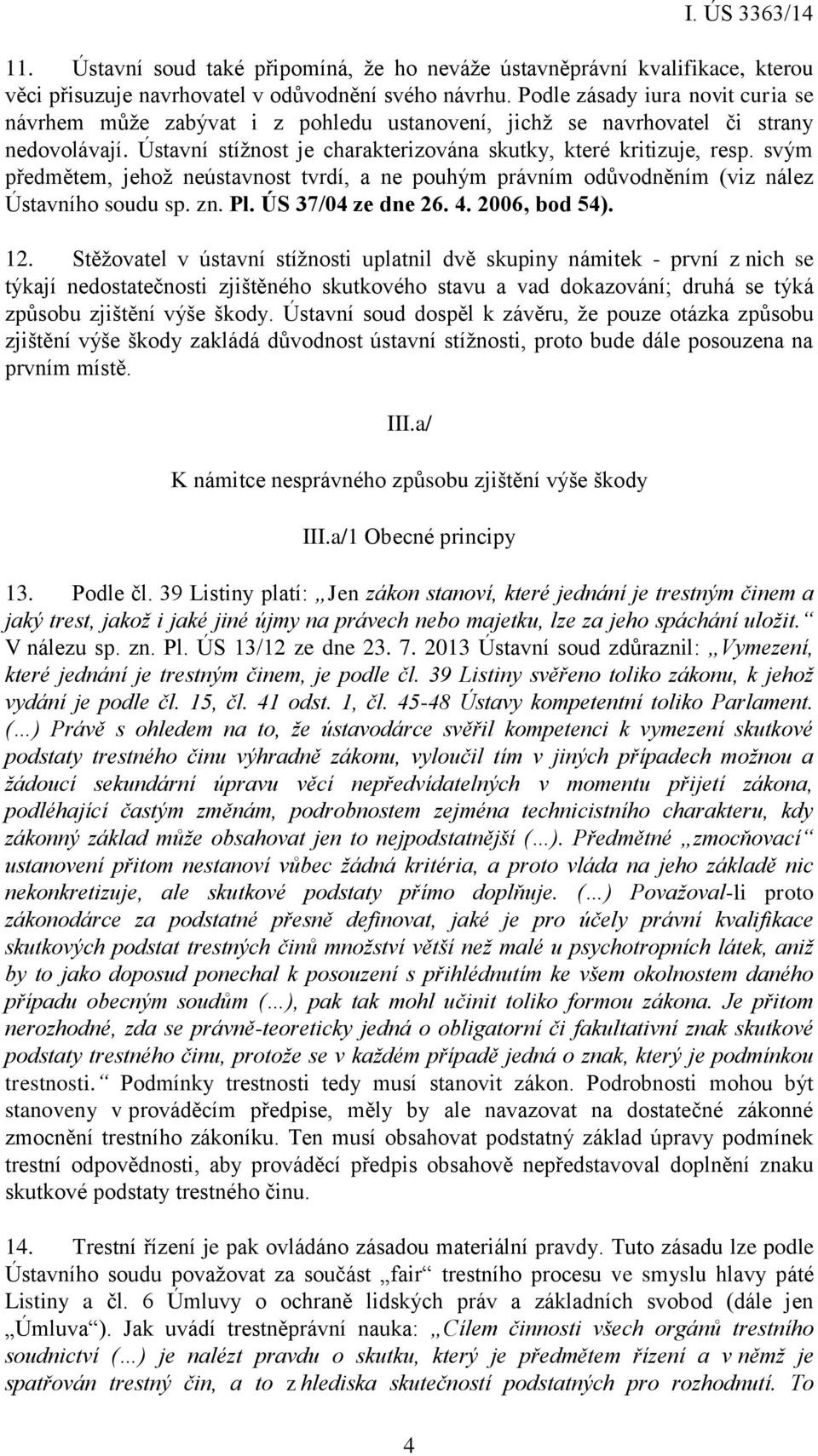 svým předmětem, jehož neústavnost tvrdí, a ne pouhým právním odůvodněním (viz nález Ústavního soudu sp. zn. Pl. ÚS 37/04 ze dne 26. 4. 2006, bod 54). 12.