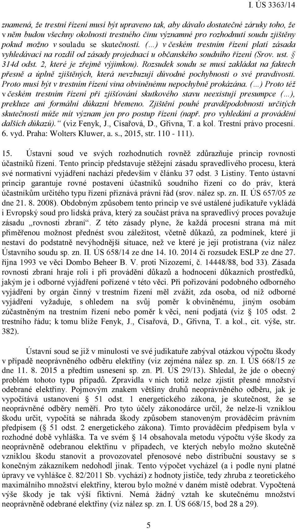 Rozsudek soudu se musí zakládat na faktech přesně a úplně zjištěných, která nevzbuzují důvodné pochybnosti o své pravdivosti. Proto musí být v trestním řízení vina obviněnému nepochybně prokázána.