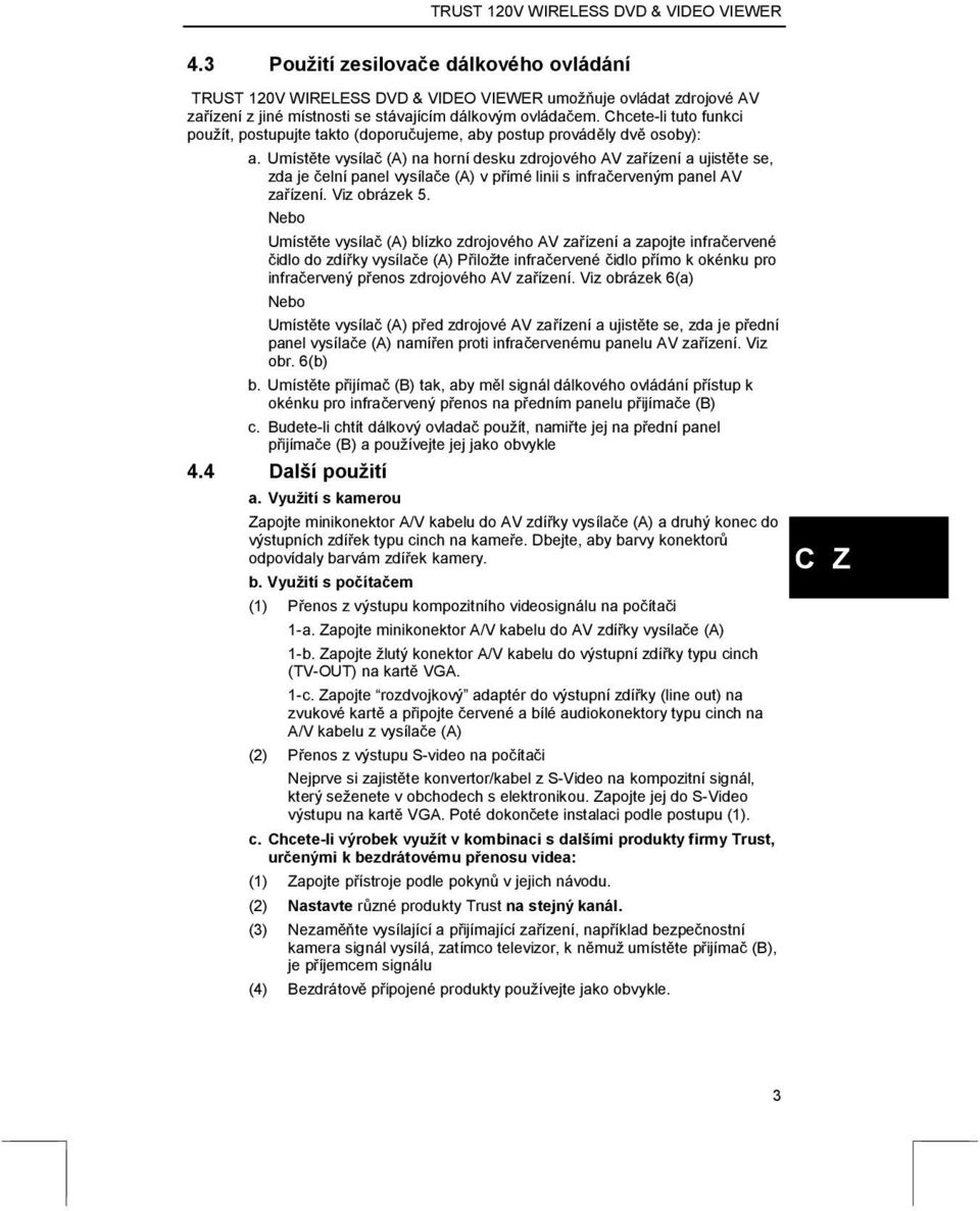 Umístěte vysílač (A) na horní desku zdrojového AV zařízení a ujistěte se, zda je čelní panel vysílače (A) v přímé linii s infračerveným panel AV zařízení. Viz obrázek 5.
