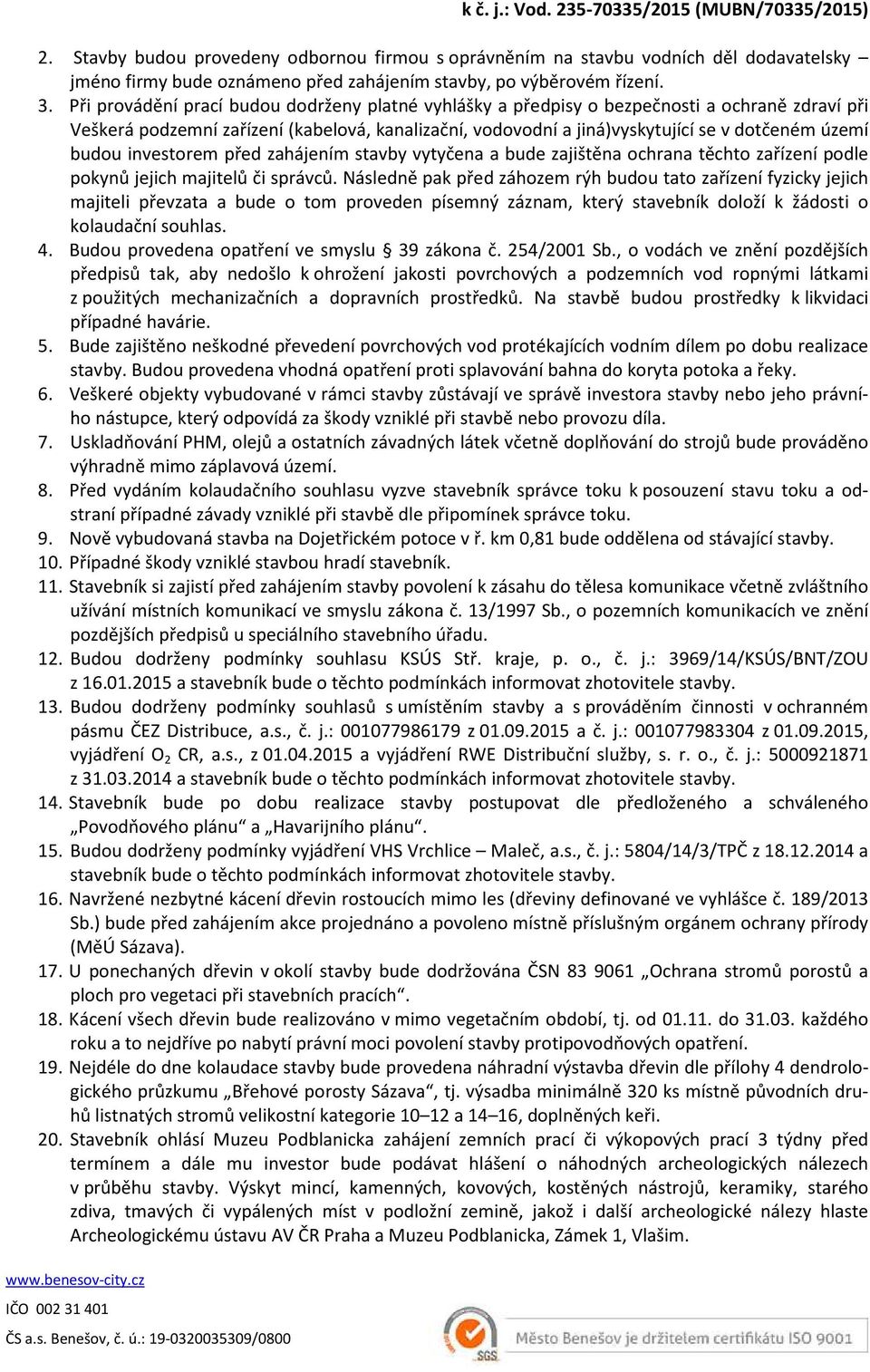 Při provádění prací budou dodrženy platné vyhlášky a předpisy o bezpečnosti a ochraně zdraví při Veškerá podzemní zařízení (kabelová, kanalizační, vodovodní a jiná)vyskytující se v dotčeném území